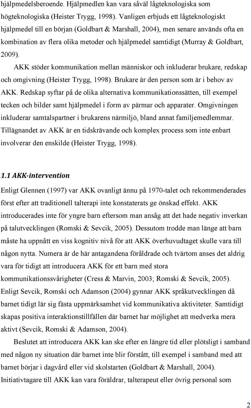 2009). AKK stöder kommunikation mellan människor och inkluderar brukare, redskap och omgivning (Heister Trygg, 1998). Brukare är den person som är i behov av AKK.