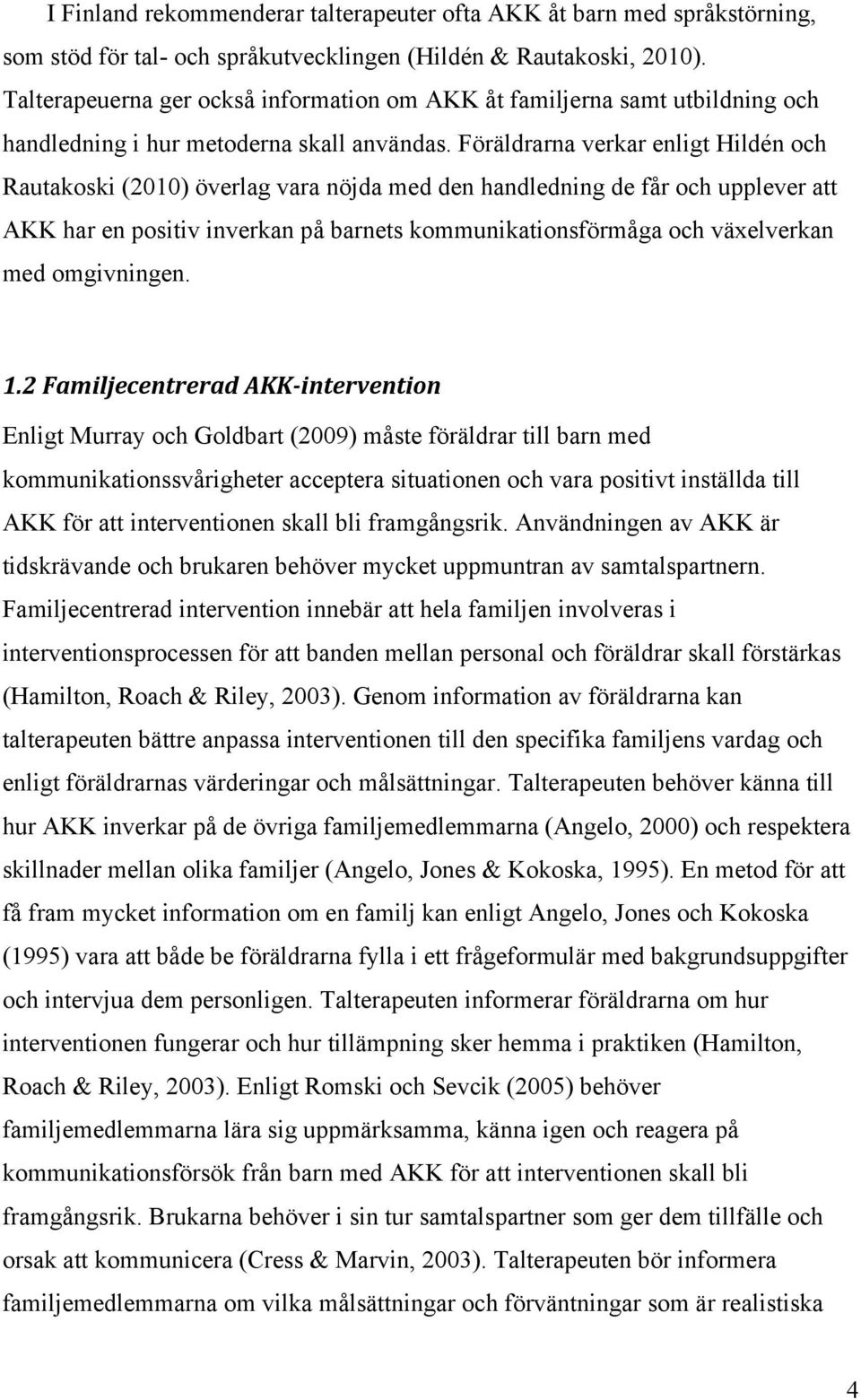 Föräldrarna verkar enligt Hildén och Rautakoski (2010) överlag vara nöjda med den handledning de får och upplever att AKK har en positiv inverkan på barnets kommunikationsförmåga och växelverkan med