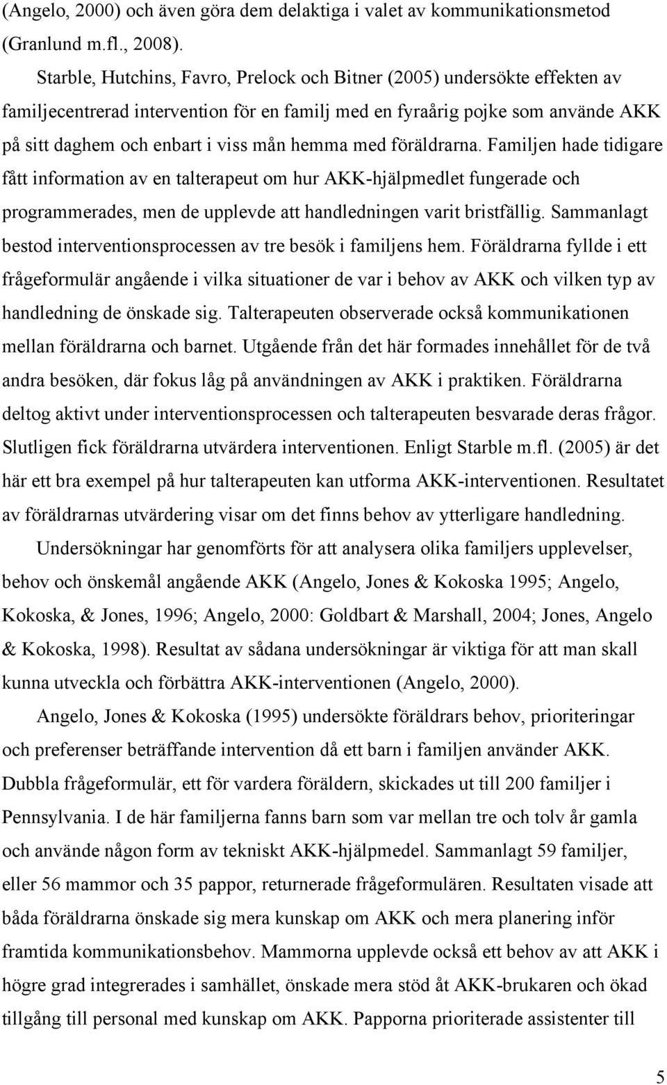 med föräldrarna. Familjen hade tidigare fått information av en talterapeut om hur AKK-hjälpmedlet fungerade och programmerades, men de upplevde att handledningen varit bristfällig.