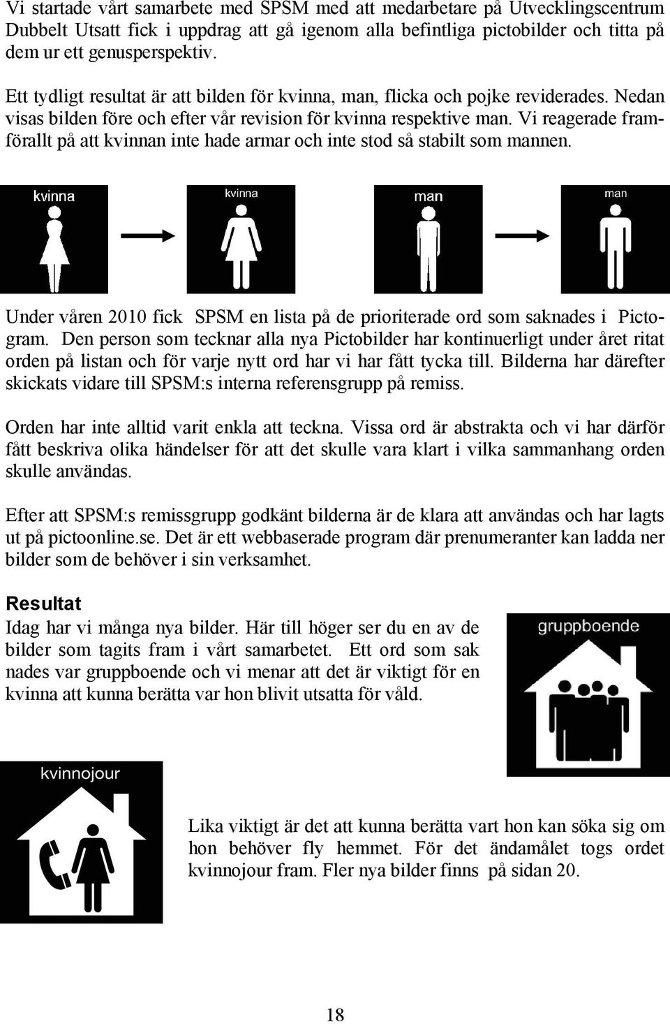 Vi reagerade framförallt på att kvinnan inte hade armar och inte stod så stabilt som mannen. Under våren 2010 fick SPSM en lista på de prioriterade ord som saknades i Pictogram.