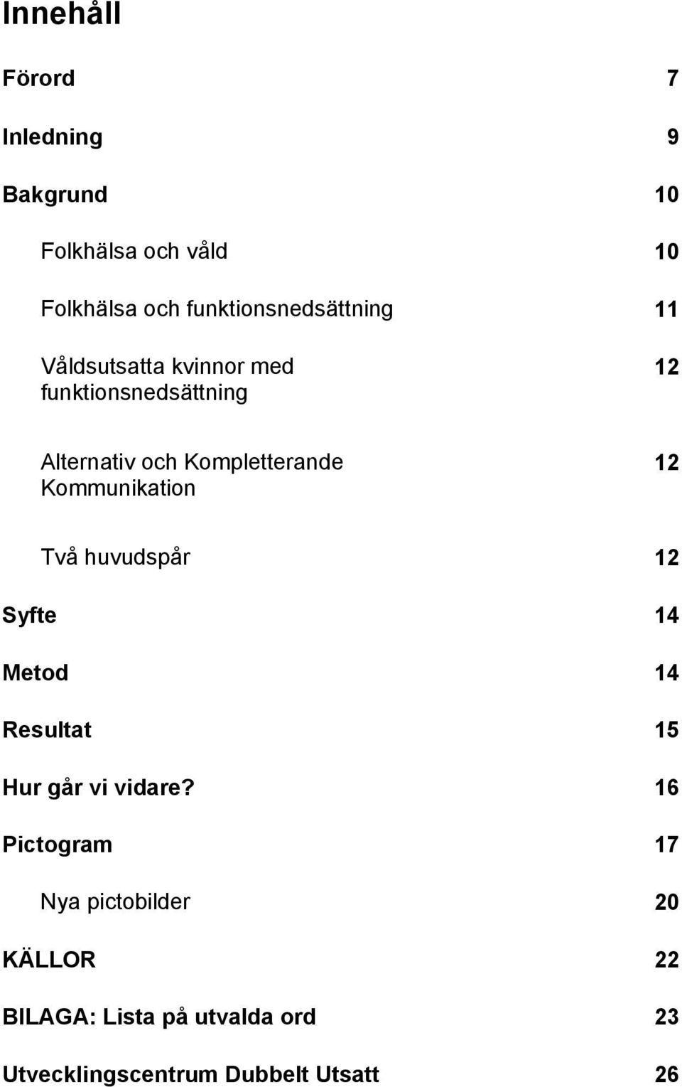 Kompletterande Kommunikation 12 Två huvudspår 12 Syfte 14 Metod 14 Resultat 15 Hur går vi