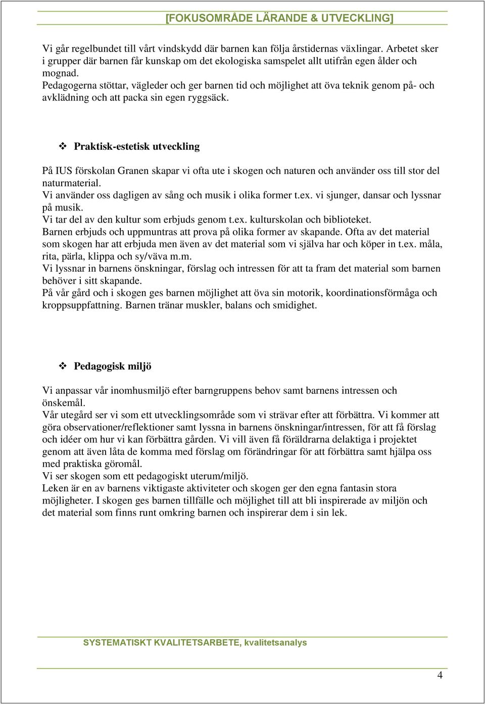 Praktisk-estetisk utveckling På IUS förskolan Granen skapar vi ofta ute i skogen och naturen och använder oss till stor del naturmaterial. Vi använder oss dagligen av sång och musik i olika former t.