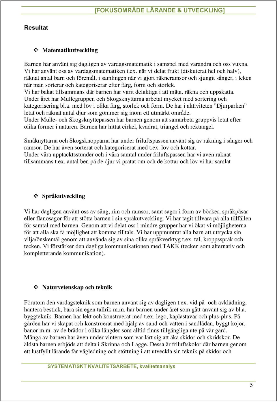 storlek. Vi har bakat tillsammans där barnen har varit delaktiga i att mäta, räkna och uppskatta. Under året har Mullegruppen och Skogsknyttarna arbetat mycket med sortering och kategorisering bl.a. med löv i olika färg, storlek och form.