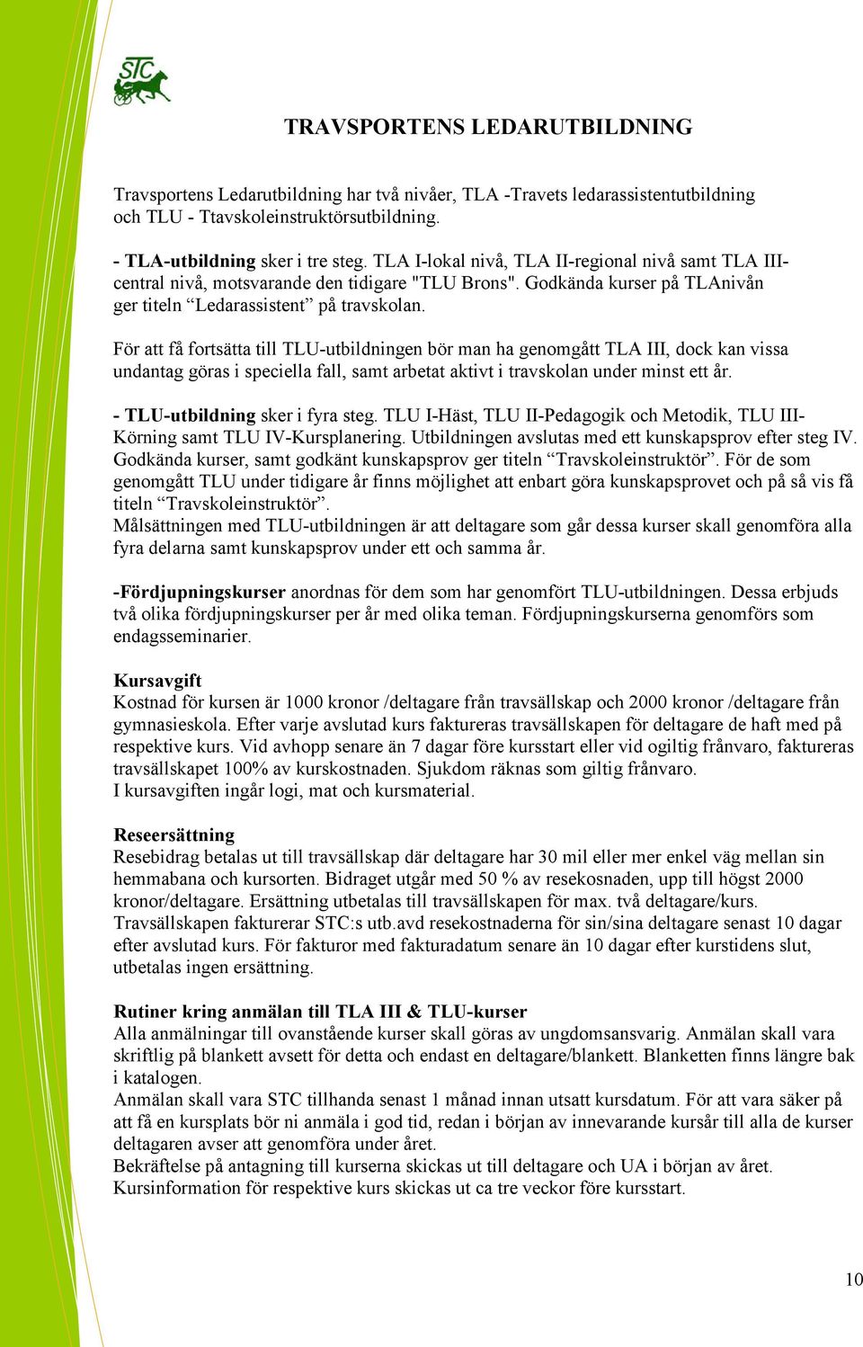 För att få fortsätta till TLU-utbildningen bör man ha genomgått TLA III, dock kan vissa undantag göras i speciella fall, samt arbetat aktivt i travskolan under minst ett år.