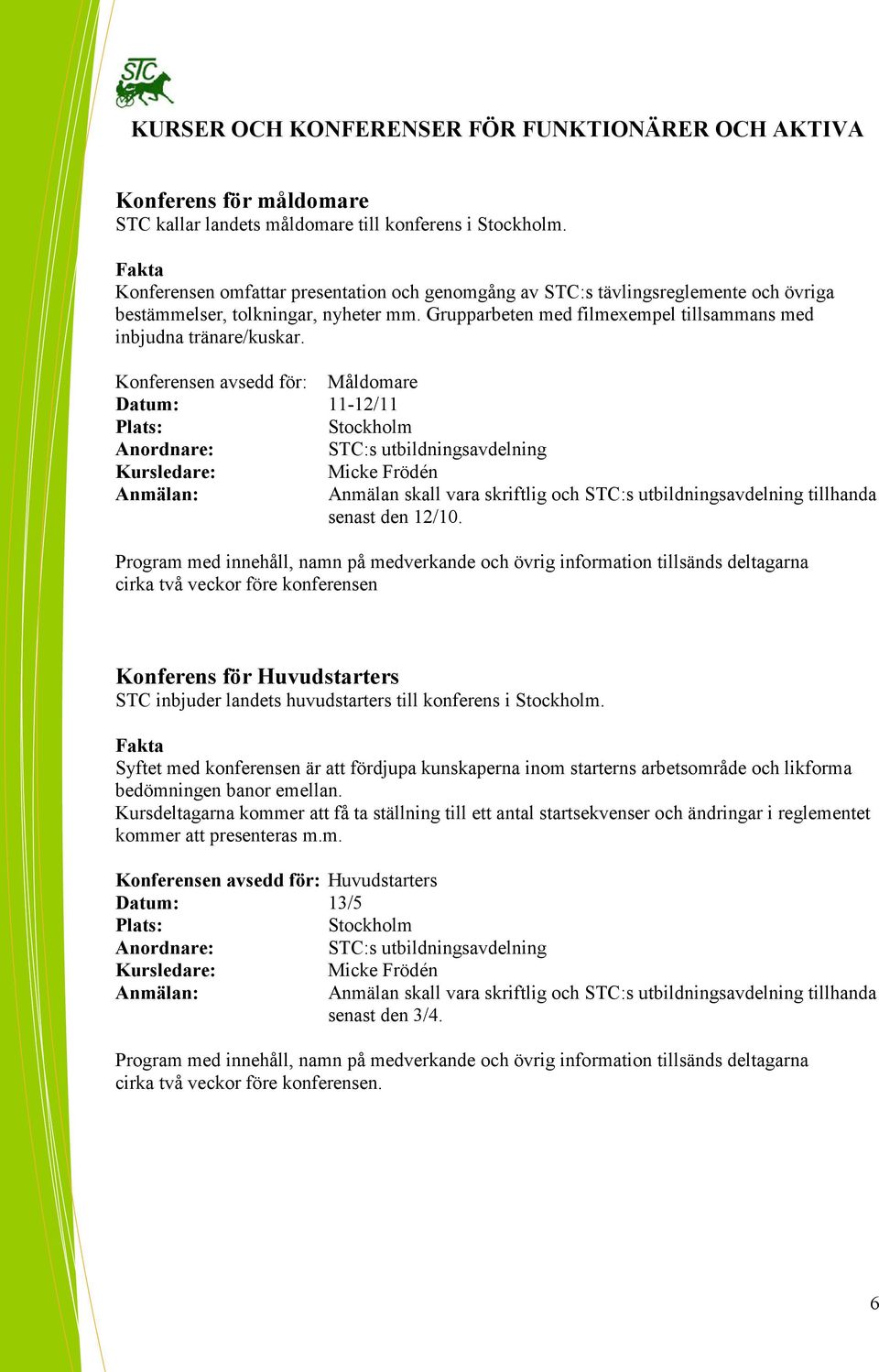 Konferensen avsedd för: Måldomare Datum: 11-12/11 Stockholm STC:s utbildningsavdelning Kursledare: Micke Frödén Anmälan skall vara skriftlig och STC:s utbildningsavdelning tillhanda senast den 12/10.