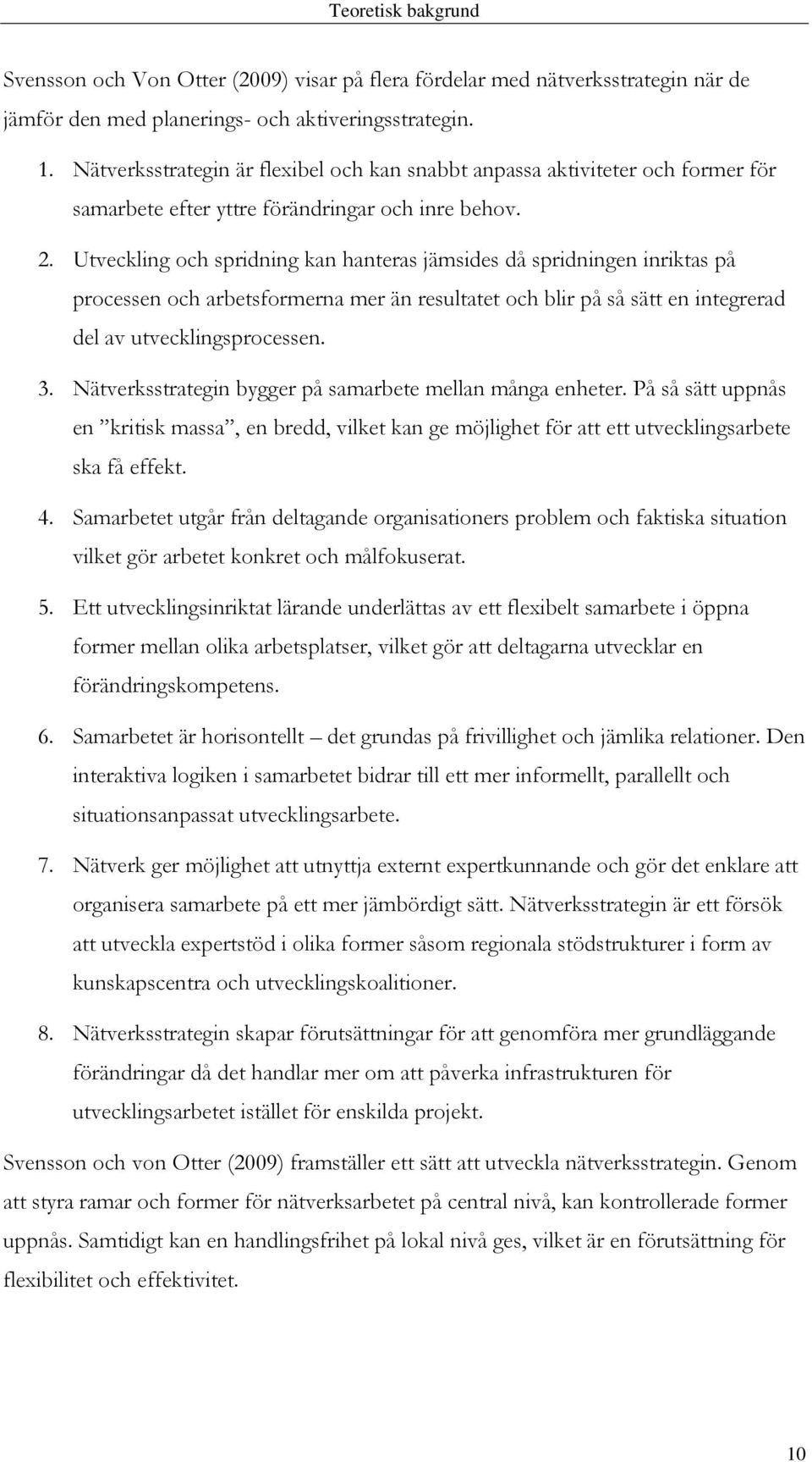 Utveckling och spridning kan hanteras jämsides då spridningen inriktas på processen och arbetsformerna mer än resultatet och blir på så sätt en integrerad del av utvecklingsprocessen. 3.