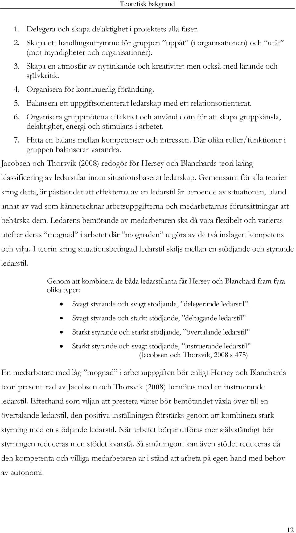 Balansera ett uppgiftsorienterat ledarskap med ett relationsorienterat. 6. Organisera gruppmötena effektivt och använd dom för att skapa gruppkänsla, delaktighet, energi och stimulans i arbetet. 7.