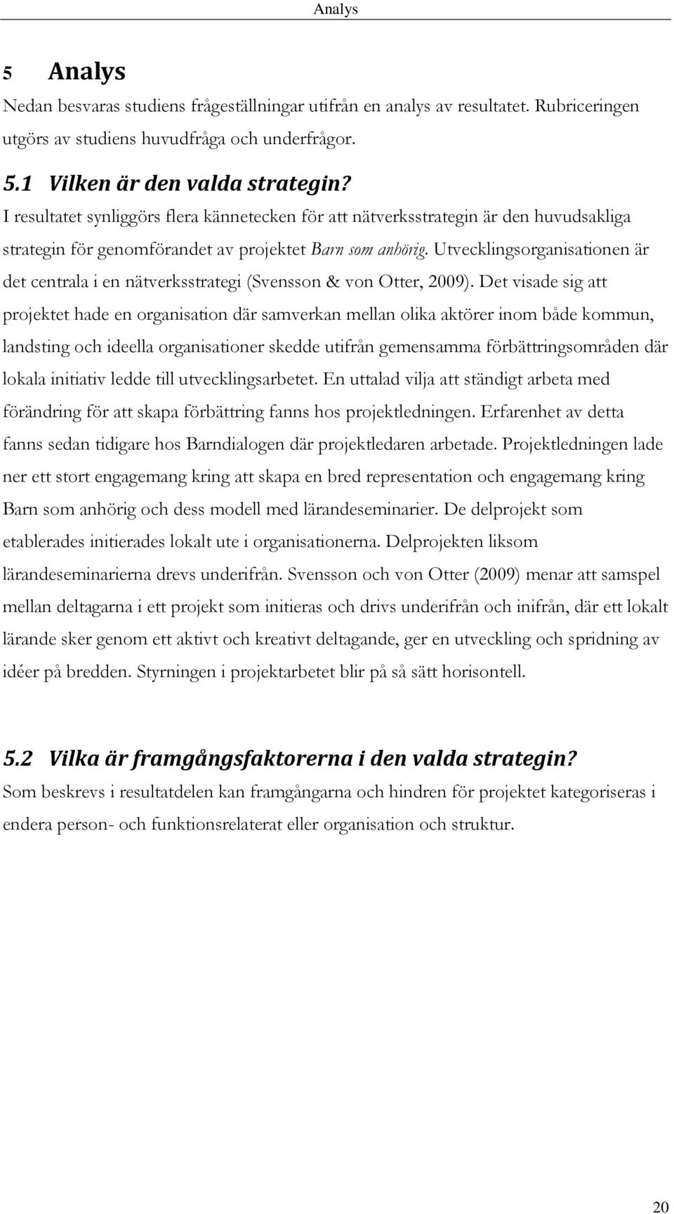 Utvecklingsorganisationen är det centrala i en nätverksstrategi (Svensson & von Otter, 2009).