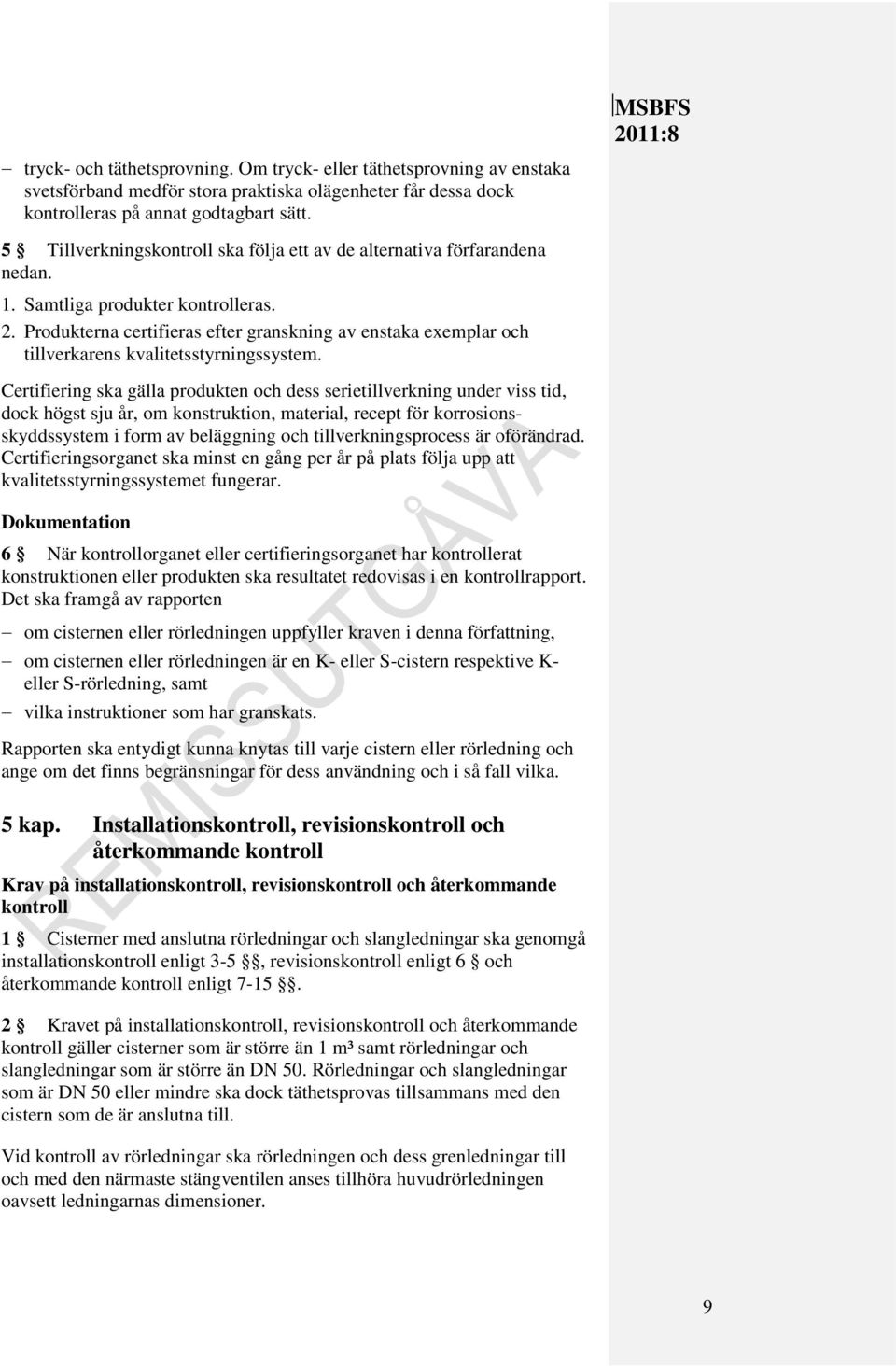 Produkterna certifieras efter granskning av enstaka exemplar och tillverkarens kvalitetsstyrningssystem.