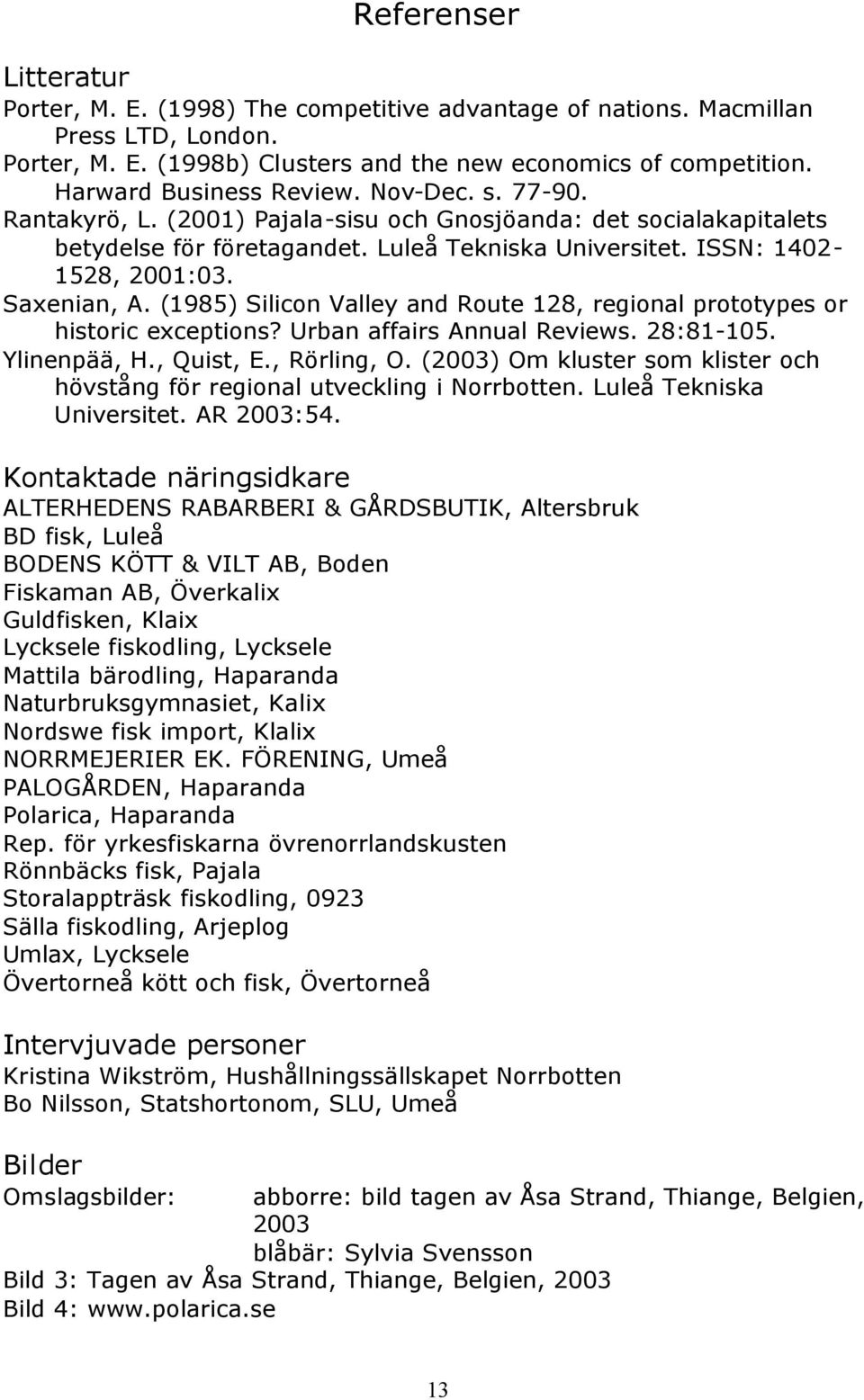 Saxenian, A. (1985) Silicon Valley and Route 128, regional prototypes or historic exceptions? Urban affairs Annual Reviews. 28:81-105. Ylinenpää, H., Quist, E., Rörling, O.