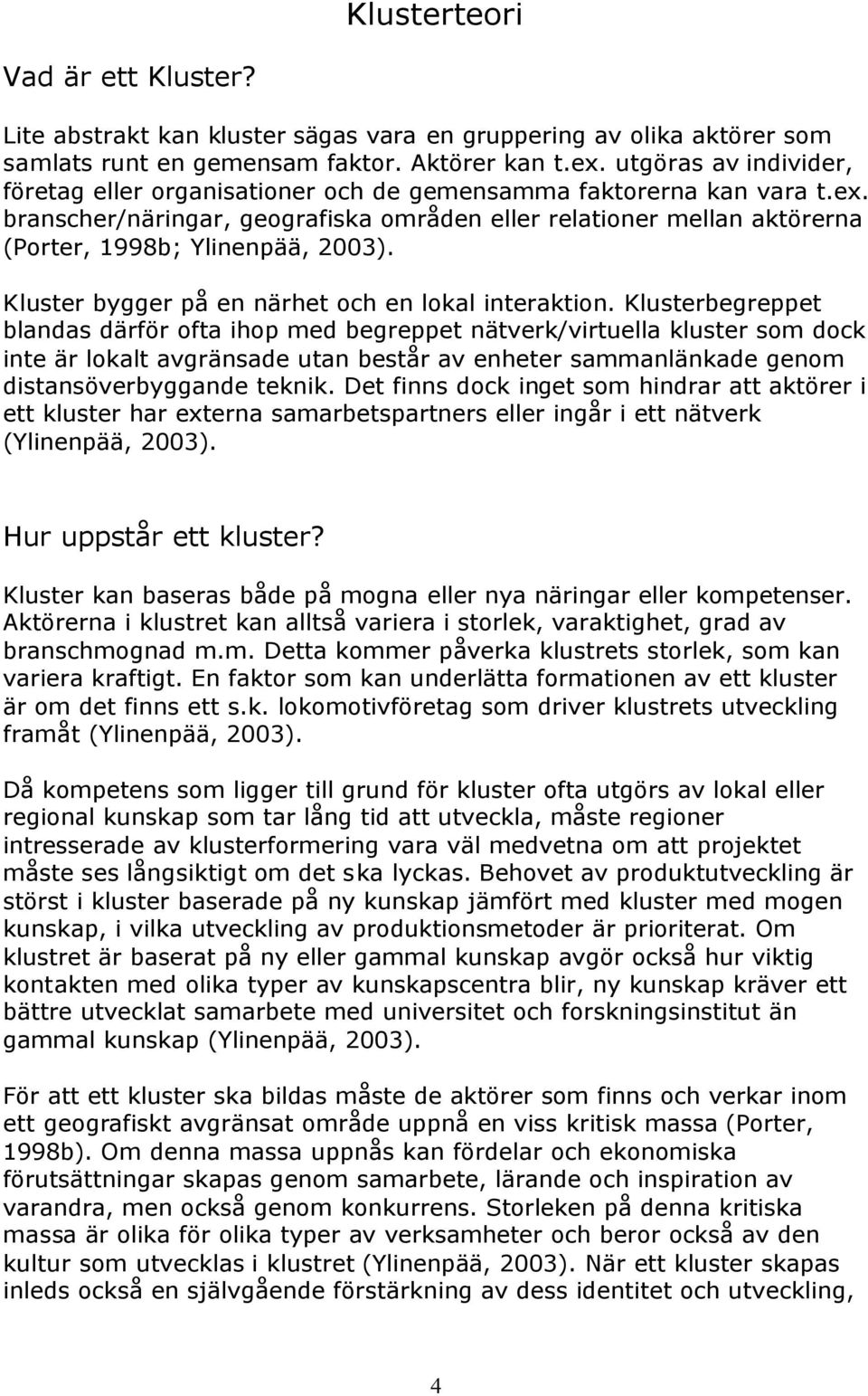 branscher/näringar, geografiska områden eller relationer mellan aktörerna (Porter, 1998b; Ylinenpää, 2003). Kluster bygger på en närhet och en lokal interaktion.