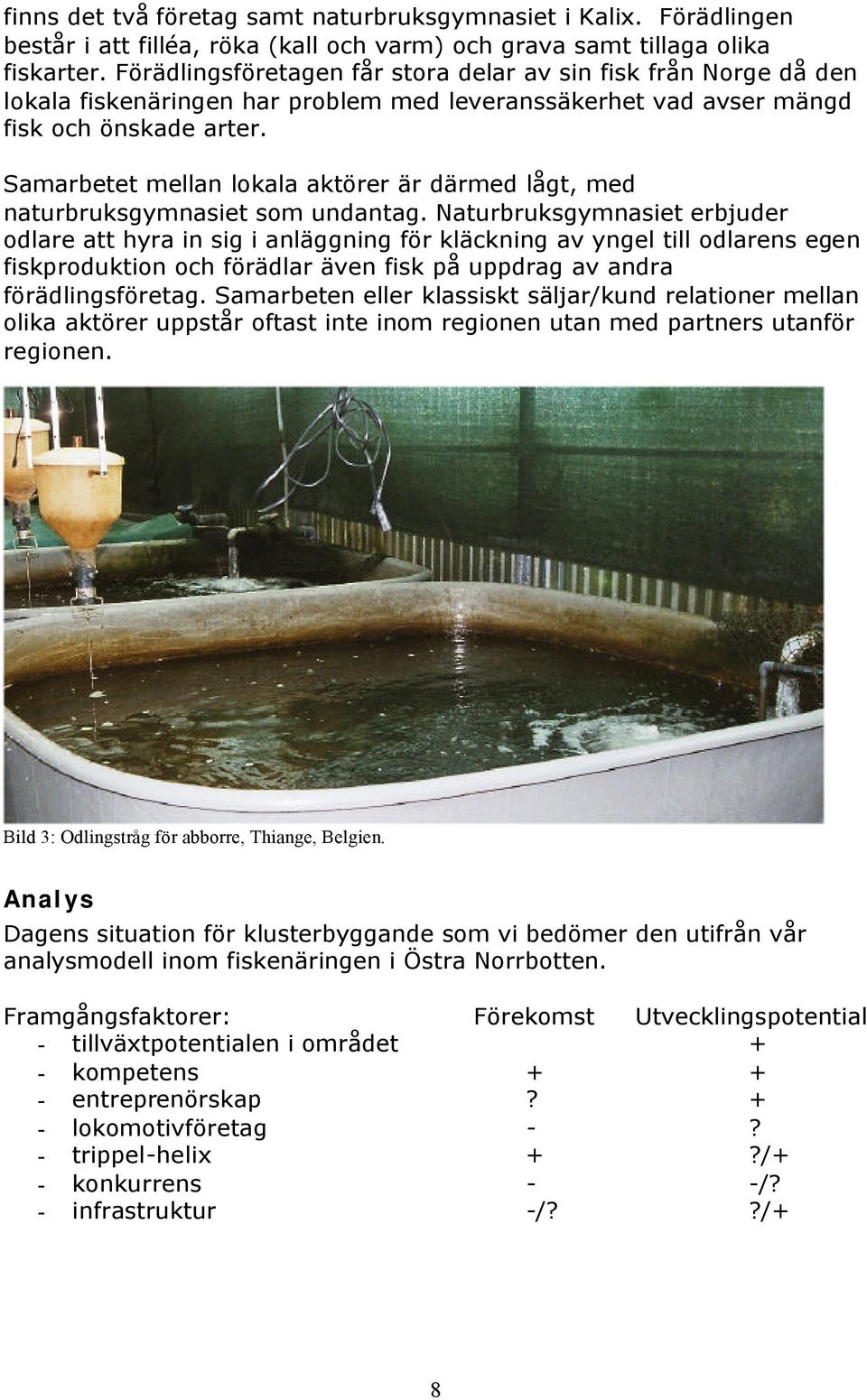 Samarbetet mellan lokala aktörer är därmed lågt, med naturbruksgymnasiet som undantag.