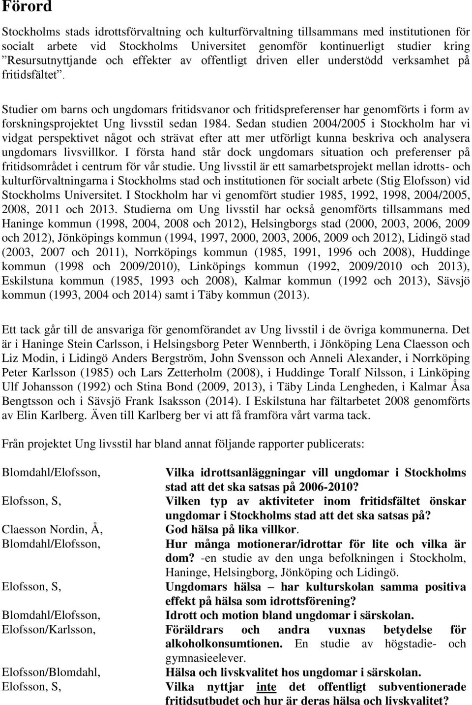 Studier om barns och ungdomars fritidsvanor och fritidspreferenser har genomförts i form av forskningsprojektet Ung livsstil sedan 1984.