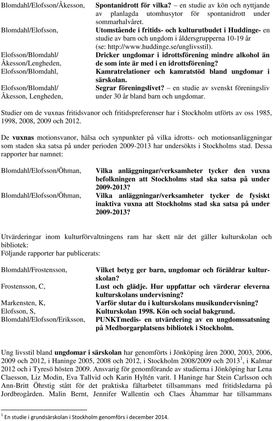 Utomstående i fritids- och kulturutbudet i Huddinge- en studie av barn och ungdom i åldersgrupperna 10-19 år (se: http://www.huddinge.se/unglivsstil).