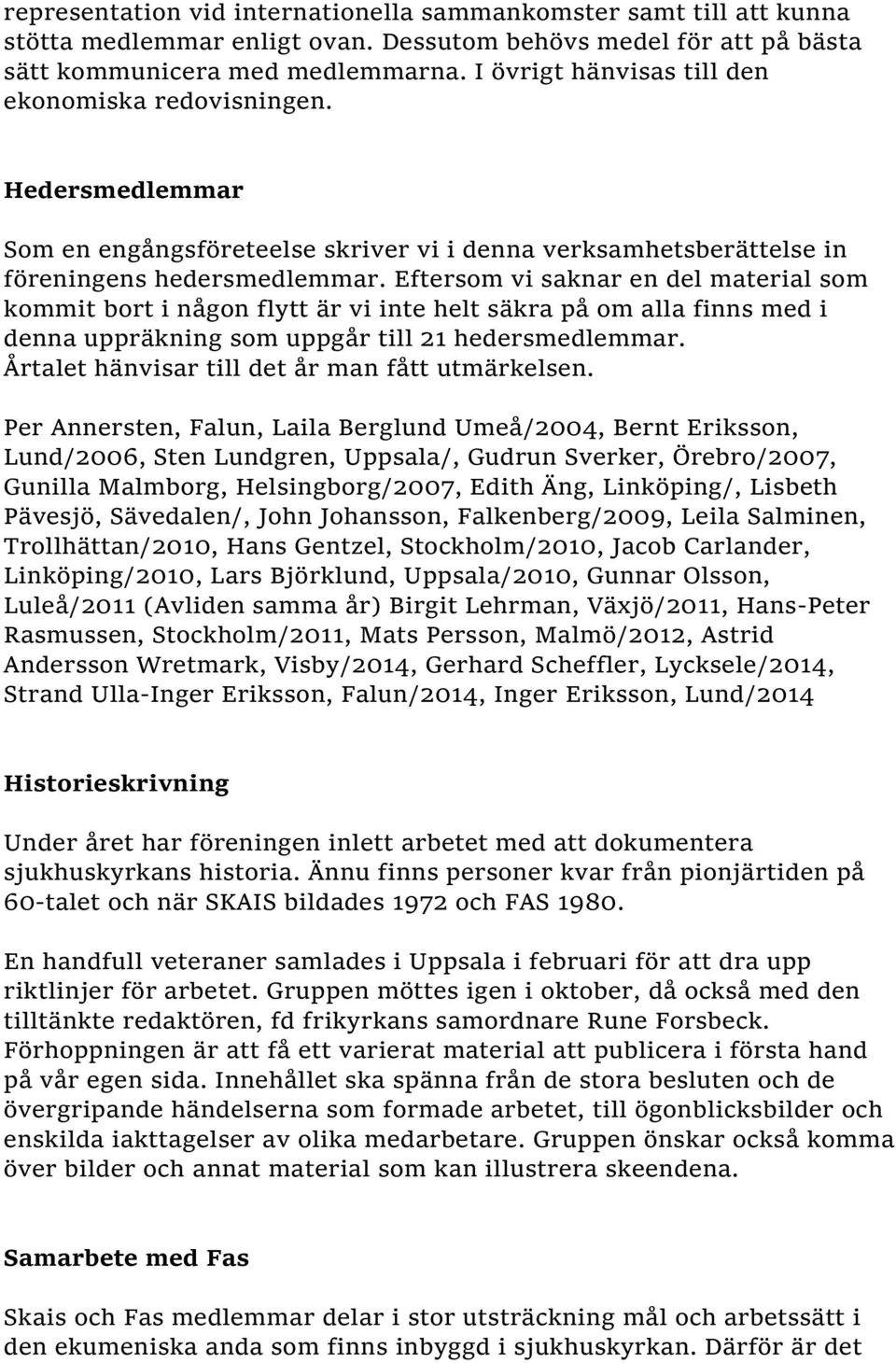 Eftersom vi saknar en del material som kommit bort i någon flytt är vi inte helt säkra på om alla finns med i denna uppräkning som uppgår till 21 hedersmedlemmar.
