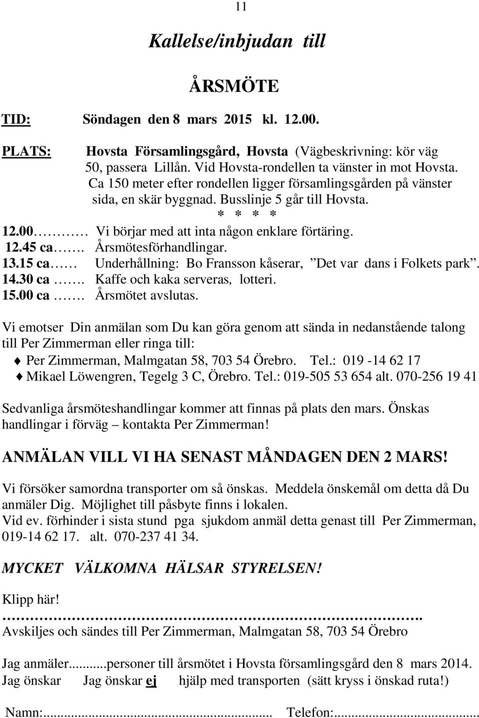 00 Vi börjar med att inta någon enklare förtäring. 12.45 ca. Årsmötesförhandlingar. 13.15 ca Underhållning: Bo Fransson kåserar, Det var dans i Folkets park. 14.30 ca.