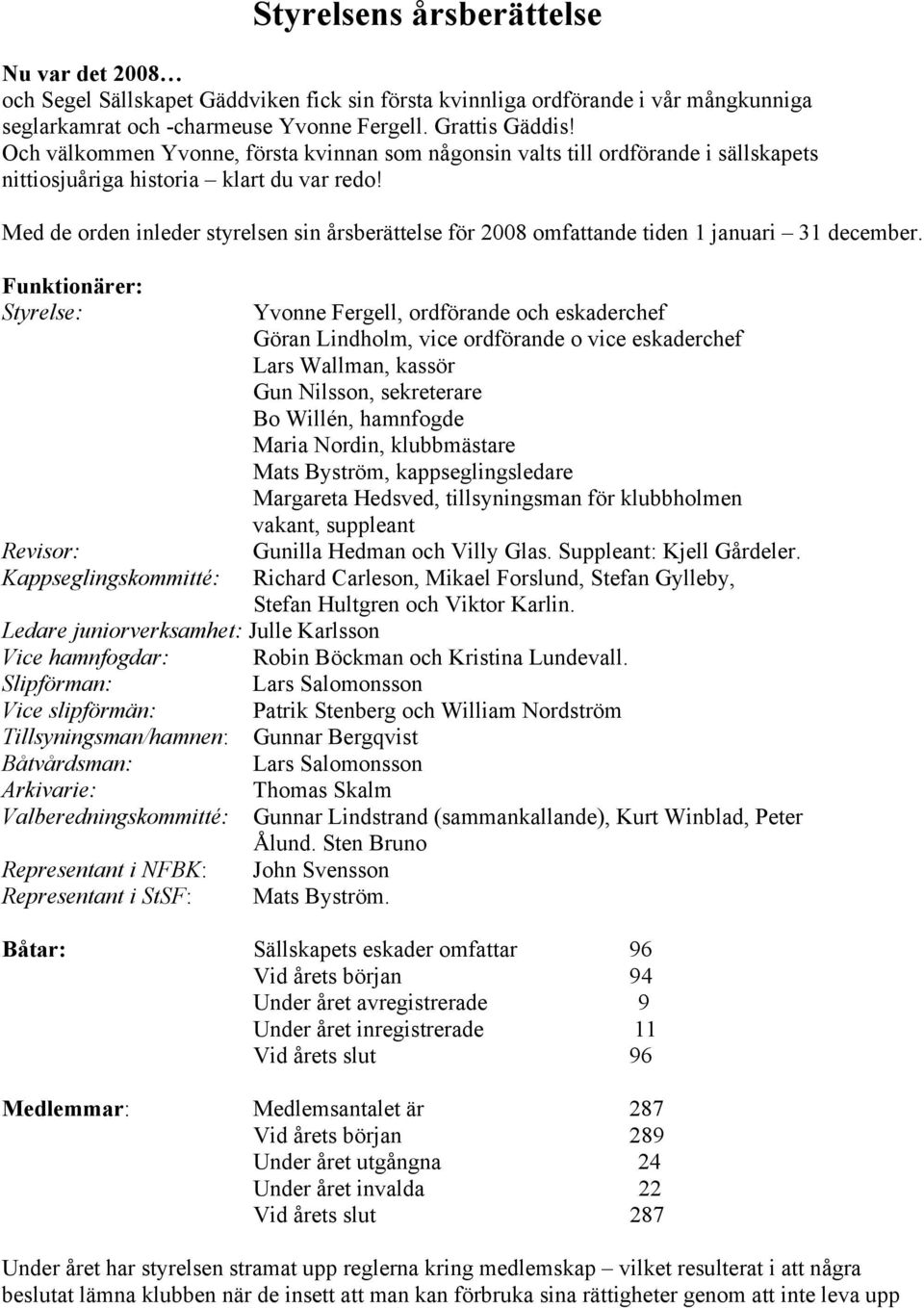 Med de orden inleder styrelsen sin årsberättelse för 2008 omfattande tiden 1 januari 31 december.