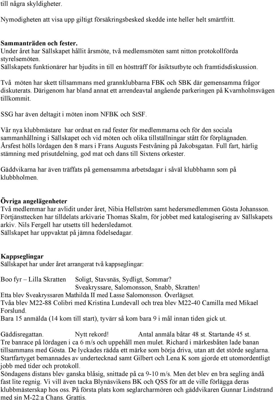 Två möten har skett tillsammans med grannklubbarna FBK och SBK där gemensamma frågor diskuterats. Därigenom har bland annat ett arrendeavtal angående parkeringen på Kvarnholmsvägen tillkommit.