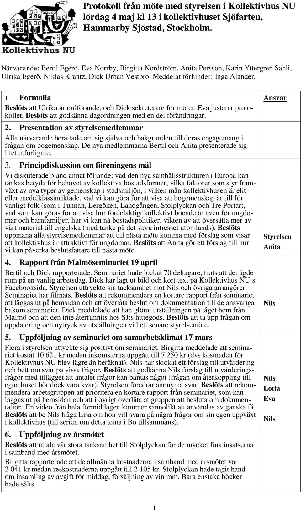 Formalia Beslöts att är ordförande, och sekreterare för mötet. justerar protokollet. Beslöts att godkänna dagordningen med en del förändringar. 2.