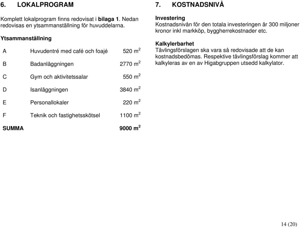 KOSTNADSNIVÅ Investering Kostnadsnivån för den totala investeringen är 300 miljoner kronor inkl markköp, byggherrekostnader etc.