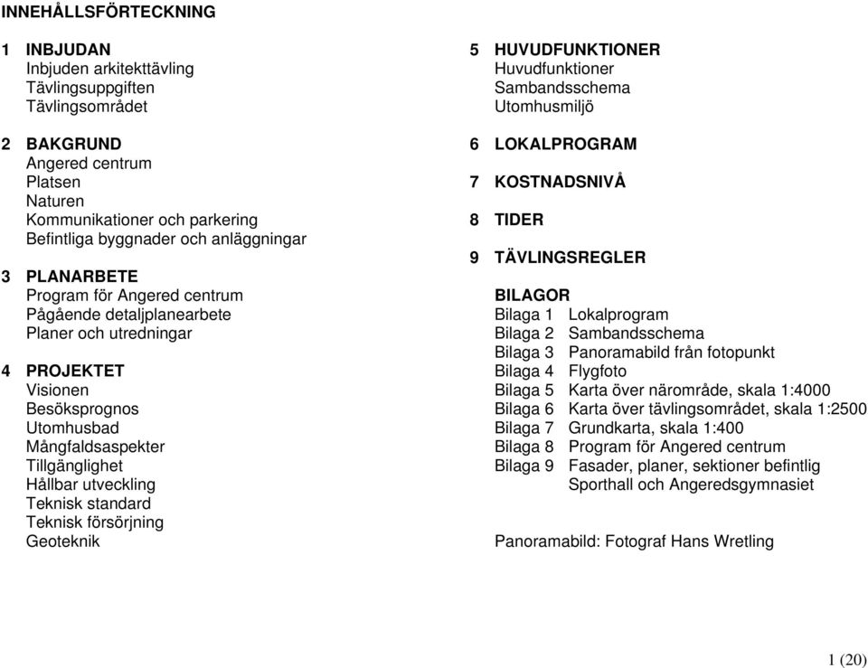 utveckling Teknisk standard Teknisk försörjning Geoteknik 5 HUVUDFUNKTIONER Huvudfunktioner Sambandsschema Utomhusmiljö 6 LOKALPROGRAM 7 KOSTNADSNIVÅ 8 TIDER 9 TÄVLINGSREGLER BILAGOR Bilaga 1