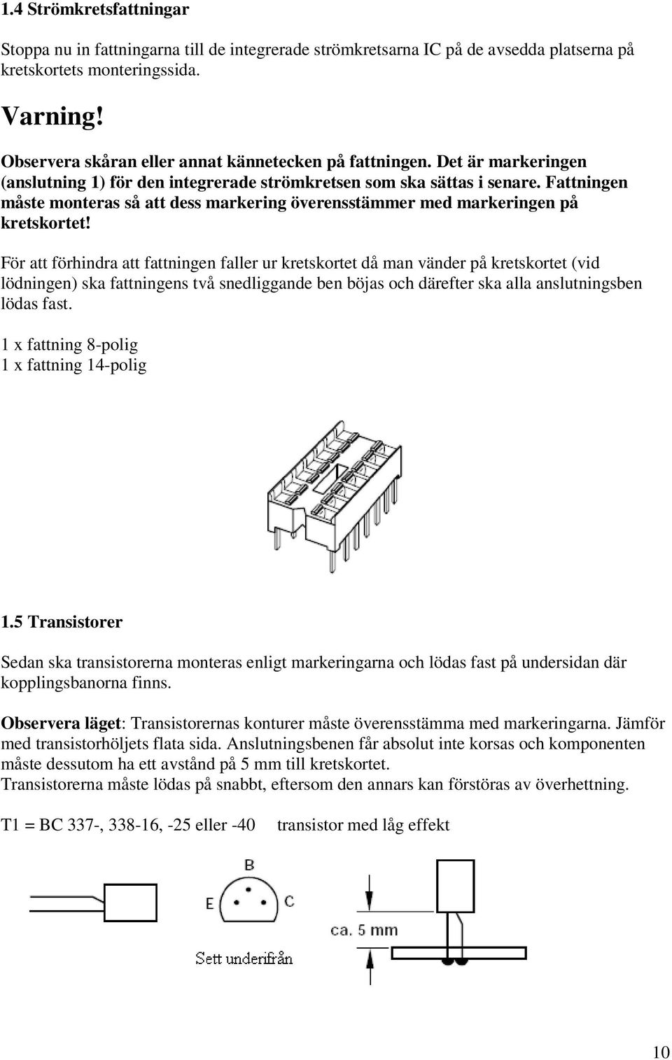 Fattningen måste monteras så att dess markering överensstämmer med markeringen på kretskortet!