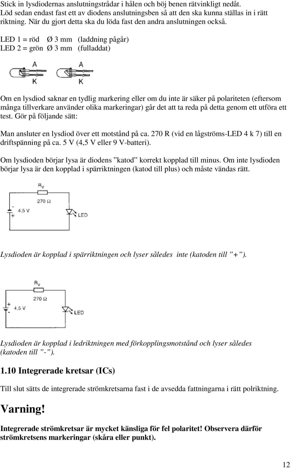 LED 1 = röd Ø 3 mm (laddning pågår) LED 2 = grön Ø 3 mm (fulladdat) Om en lysdiod saknar en tydlig markering eller om du inte är säker på polariteten (eftersom många tillverkare använder olika