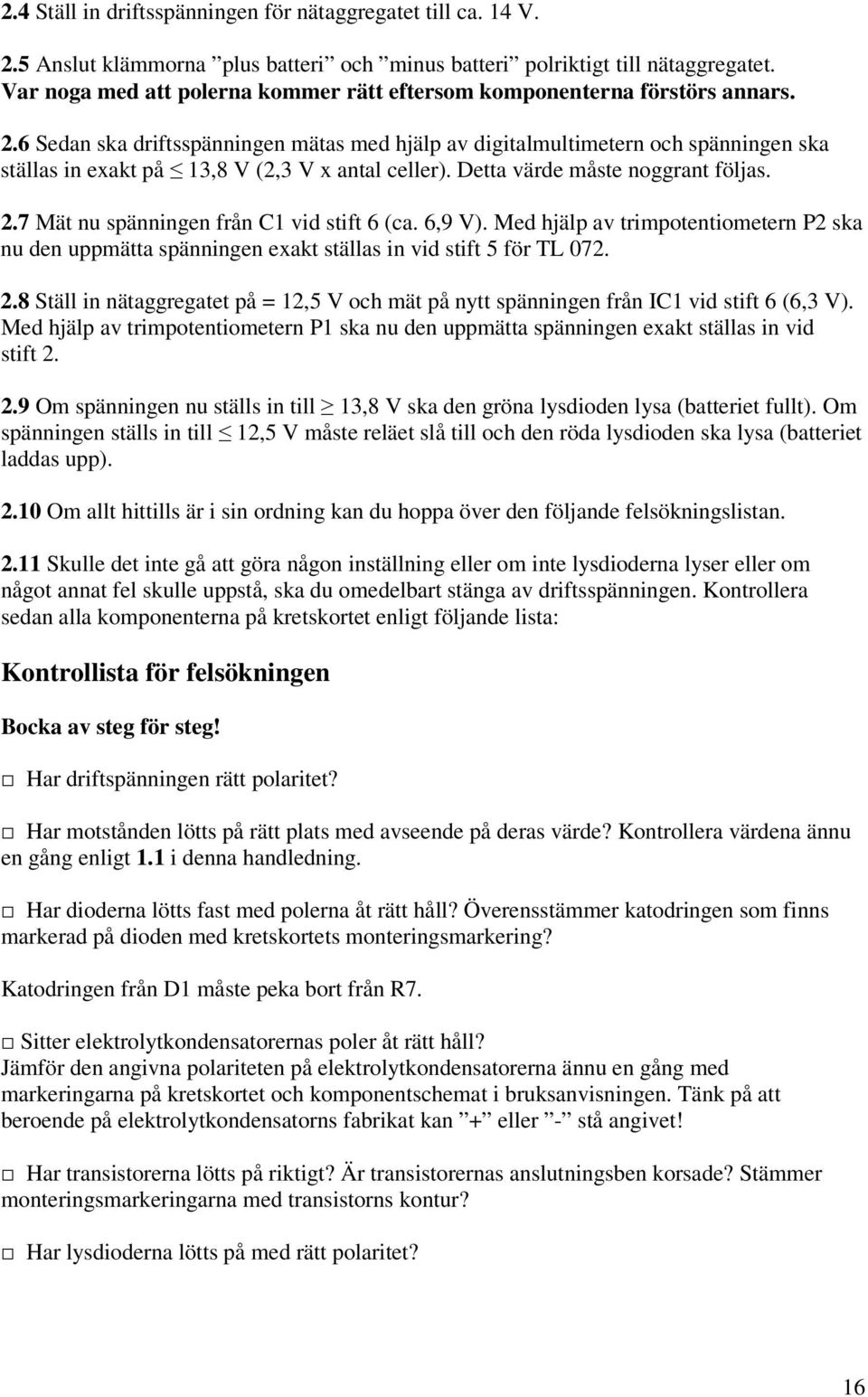 6 Sedan ska driftsspänningen mätas med hjälp av digitalmultimetern och spänningen ska ställas in exakt på 13,8 V (2,3 V x antal celler). Detta värde måste noggrant följas. 2.