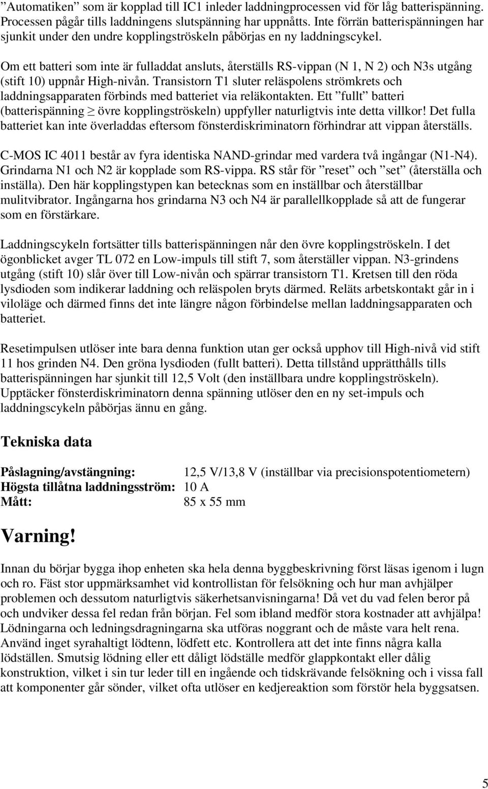 Om ett batteri som inte är fulladdat ansluts, återställs RS-vippan (N 1, N 2) och N3s utgång (stift 10) uppnår High-nivån.