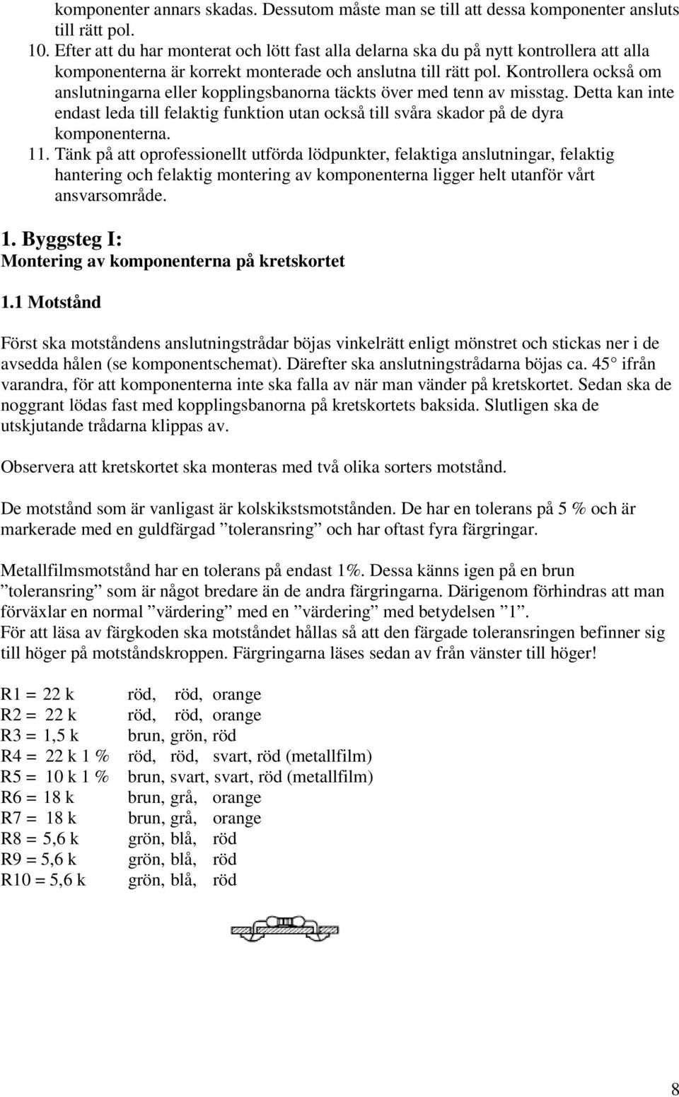 Kontrollera också om anslutningarna eller kopplingsbanorna täckts över med tenn av misstag. Detta kan inte endast leda till felaktig funktion utan också till svåra skador på de dyra komponenterna. 11.