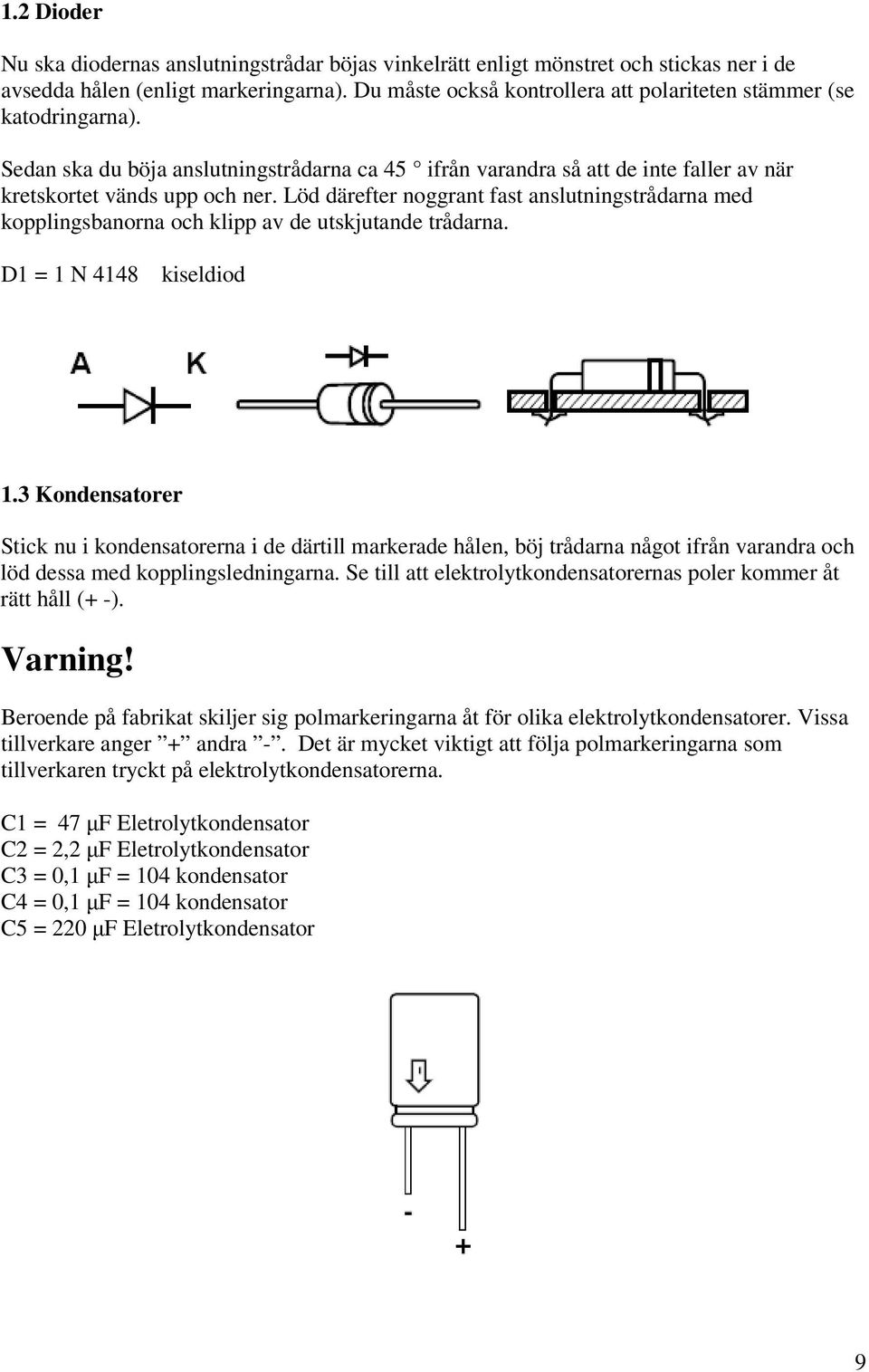 Löd därefter noggrant fast anslutningstrådarna med kopplingsbanorna och klipp av de utskjutande trådarna. D1 = 1 N 4148 kiseldiod 1.