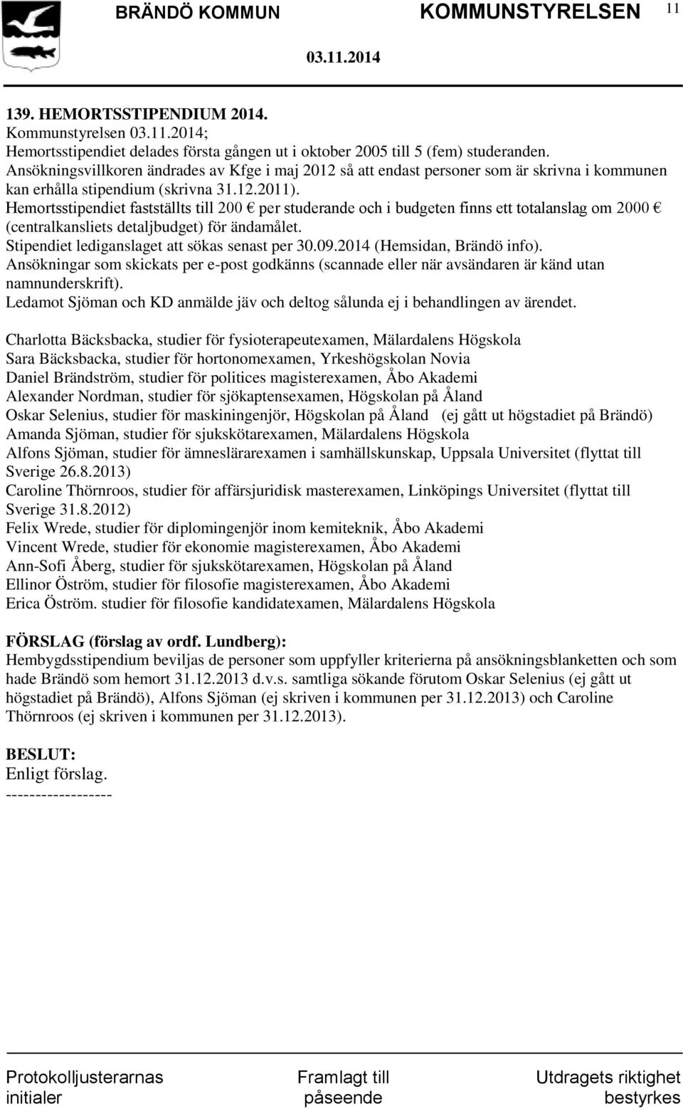 Hemortsstipendiet fastställts till 200 per studerande och i budgeten finns ett totalanslag om 2000 (centralkansliets detaljbudget) för ändamålet. Stipendiet lediganslaget att sökas senast per 30.09.