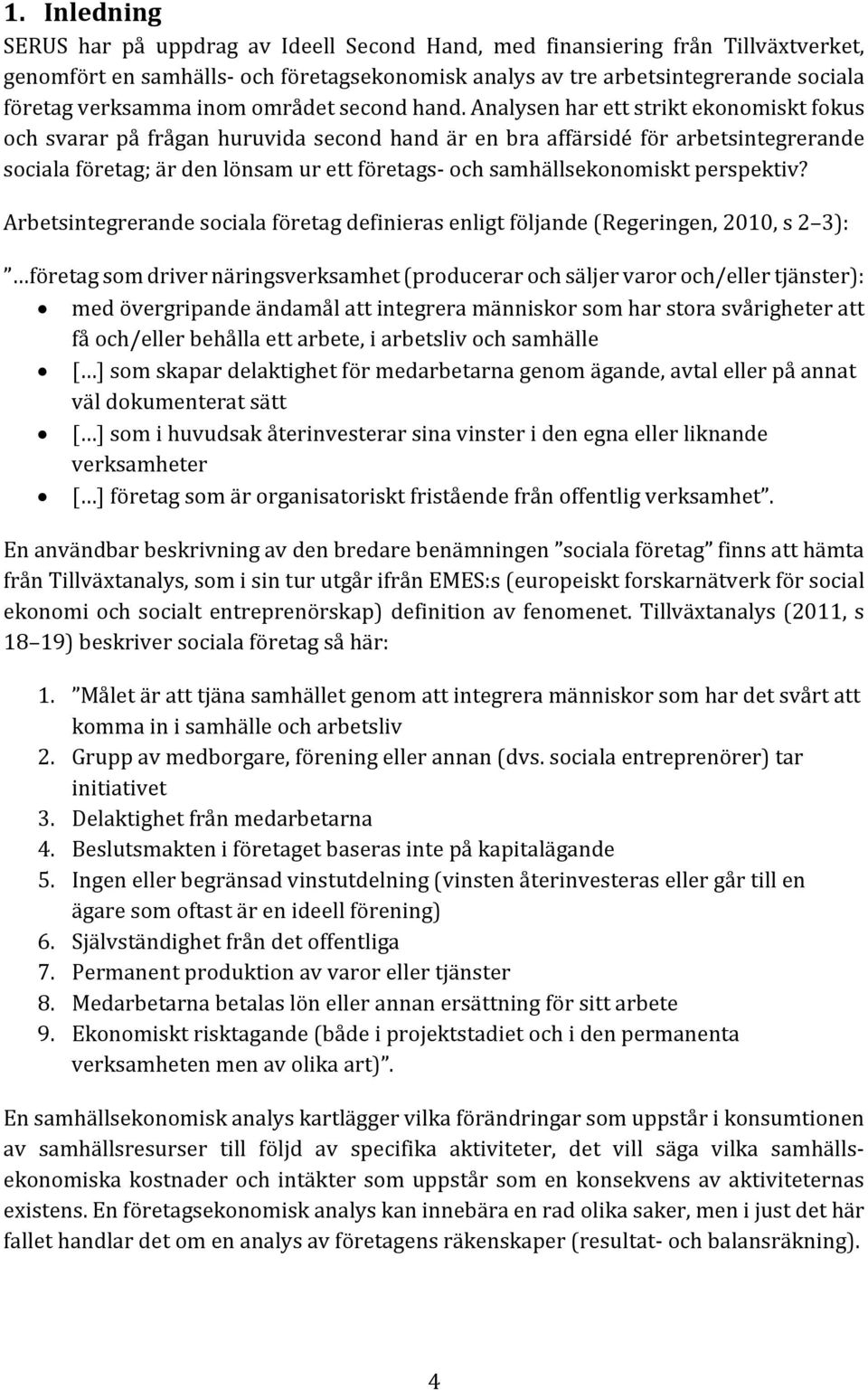 Analysen har ett strikt ekonomiskt fokus och svarar på frågan huruvida second hand är en bra affärsidé för arbetsintegrerande sociala företag; är den lönsam ur ett företags och samhällsekonomiskt