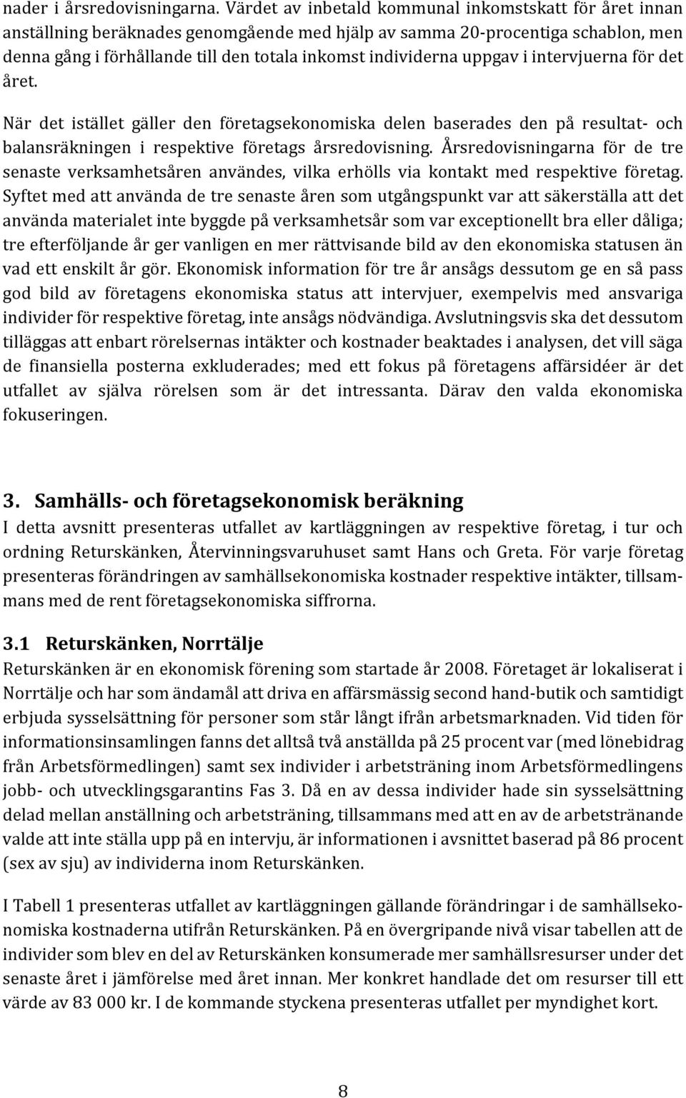 uppgav i intervjuerna för det året. När det istället gäller den företagsekonomiska delen baserades den på resultat och balansräkningen i respektive företags årsredovisning.