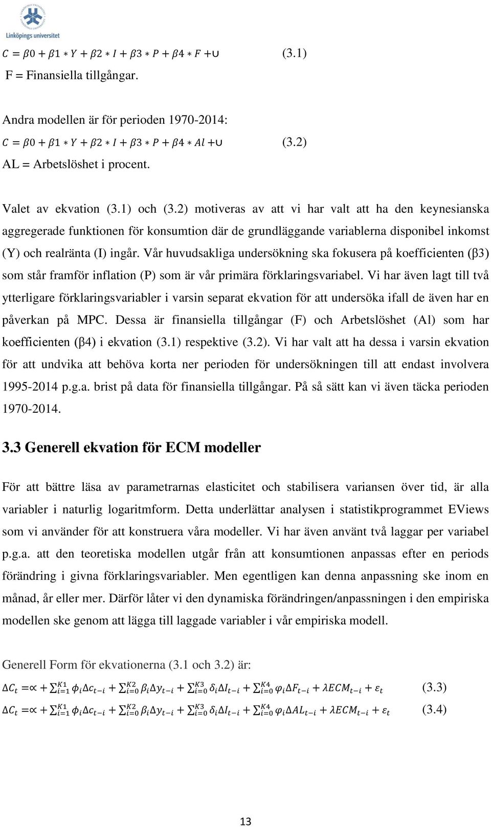 2) motiveras av att vi har valt att ha den keynesianska aggregerade funktionen för konsumtion där de grundläggande variablerna disponibel inkomst (Y) och realränta (I) ingår.