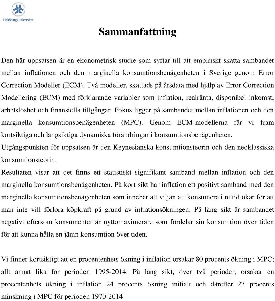 Två modeller, skattads på årsdata med hjälp av Error Correction Modellering (ECM) med förklarande variabler som inflation, realränta, disponibel inkomst, arbetslöshet och finansiella tillgångar.