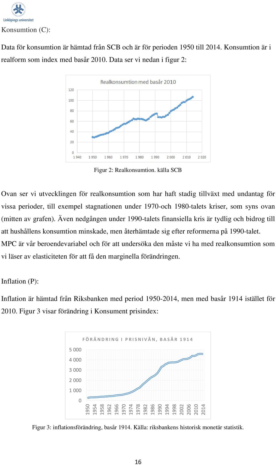 källa SCB Ovan ser vi utvecklingen för realkonsumtion som har haft stadig tillväxt med undantag för vissa perioder, till exempel stagnationen under 1970-och 1980-talets kriser, som syns ovan (mitten