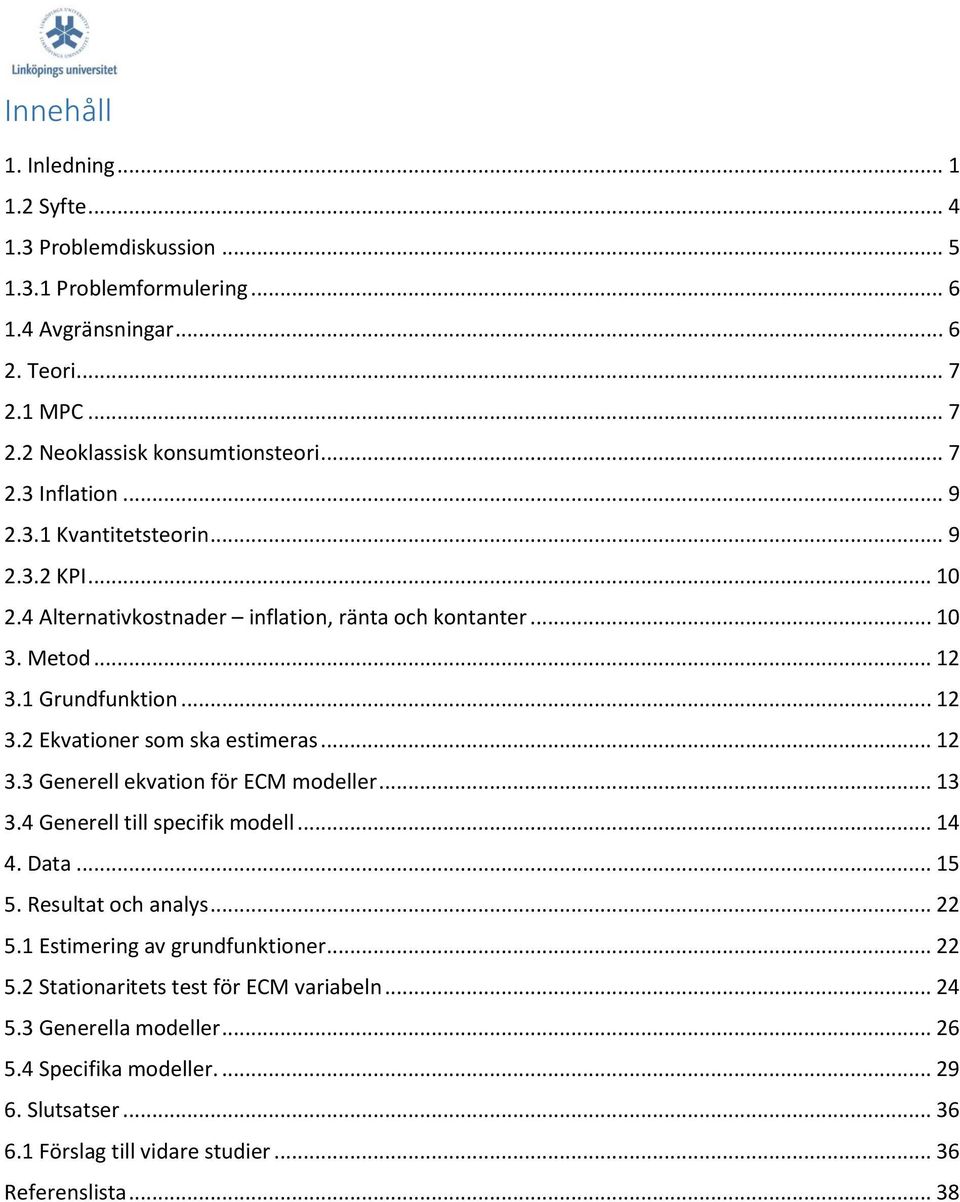 .. 12 3.3 Generell ekvation för ECM modeller... 13 3.4 Generell till specifik modell... 14 4. Data... 15 5. Resultat och analys... 22 5.1 Estimering av grundfunktioner... 22 5.2 Stationaritets test för ECM variabeln.