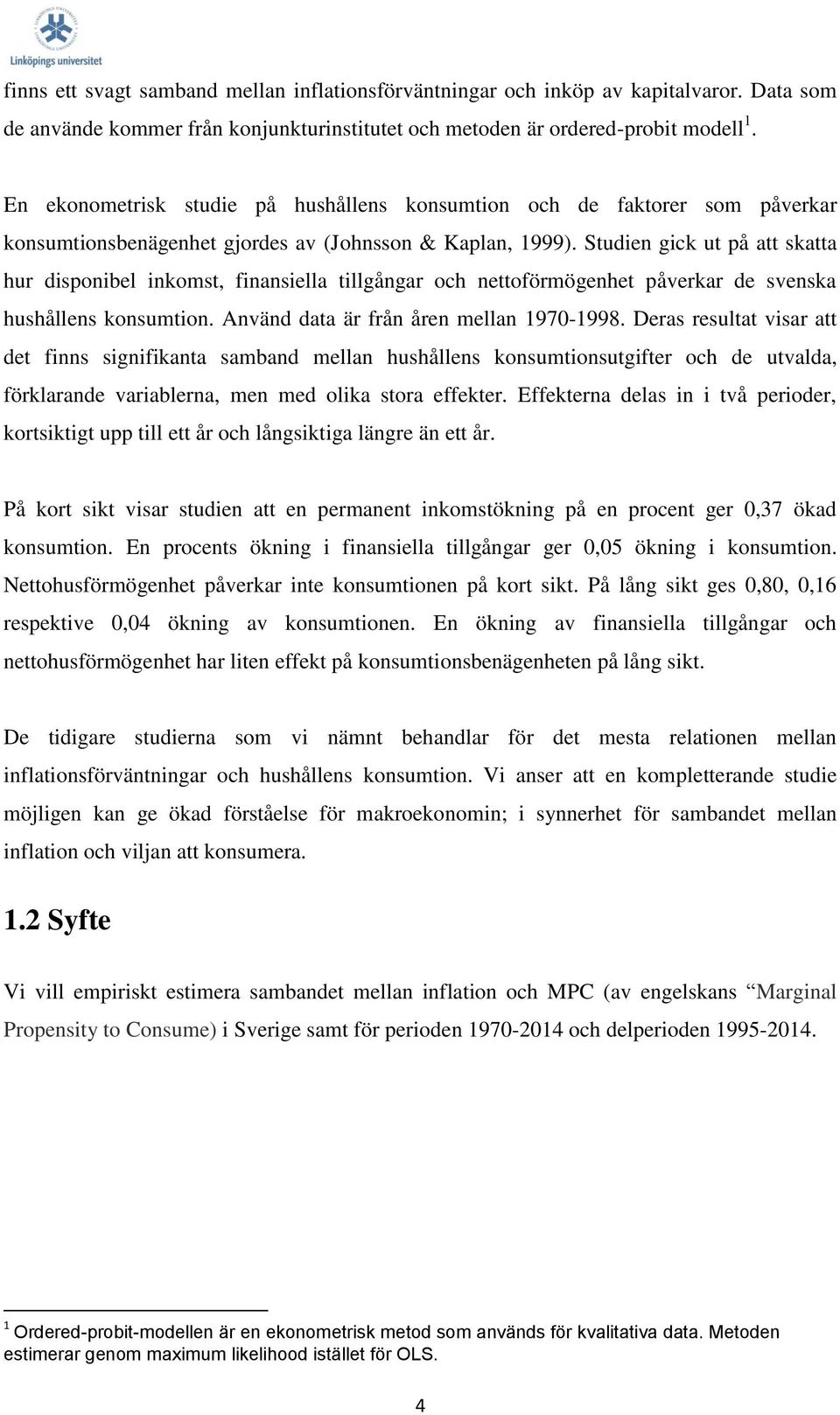 Studien gick ut på att skatta hur disponibel inkomst, finansiella tillgångar och nettoförmögenhet påverkar de svenska hushållens konsumtion. Använd data är från åren mellan 1970-1998.