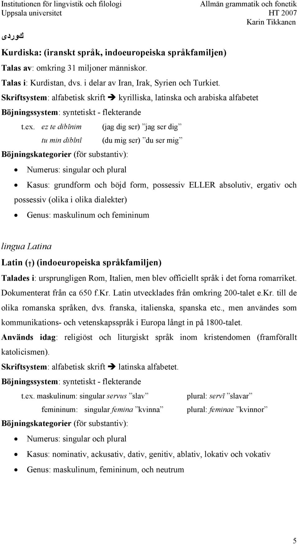 ez te dibînim tu min dibînî (jag dig ser) jag ser dig (du mig ser) du ser mig Kasus: grundform och böjd form, possessiv ELLER absolutiv, ergativ och possessiv (olika i olika dialekter) Genus: