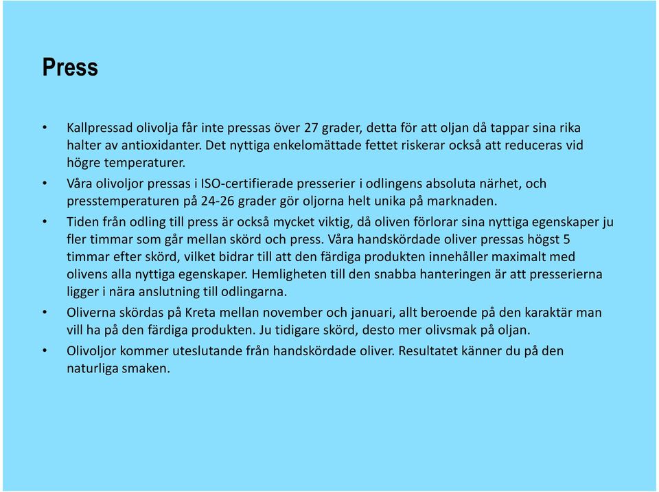 Våra olivoljor pressas i ISO-certifierade presserier i odlingens absoluta närhet, och presstemperaturen på 24-26 grader gör oljorna helt unika på marknaden.