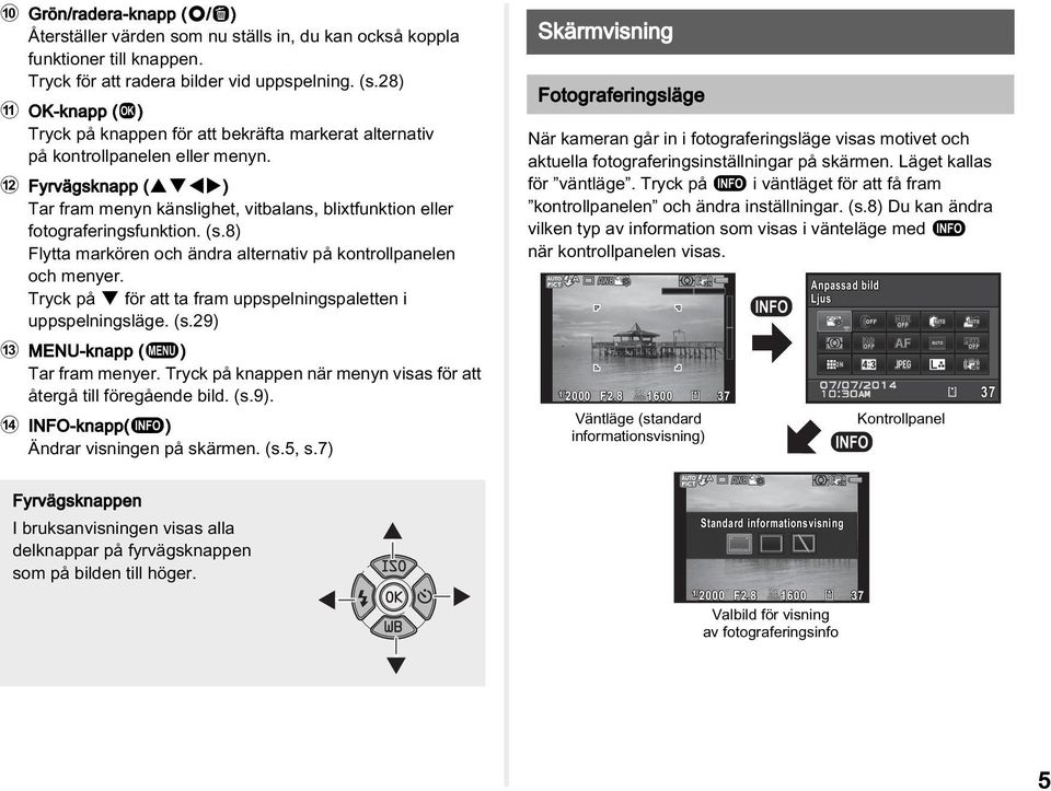 b Fyrvägsknapp (ABCD) Tar fram menyn känslighet, vitbalans, blixtfunktion eller fotograferingsfunktion. (s.8) Flytta markören och ändra alternativ på kontrollpanelen och menyer.