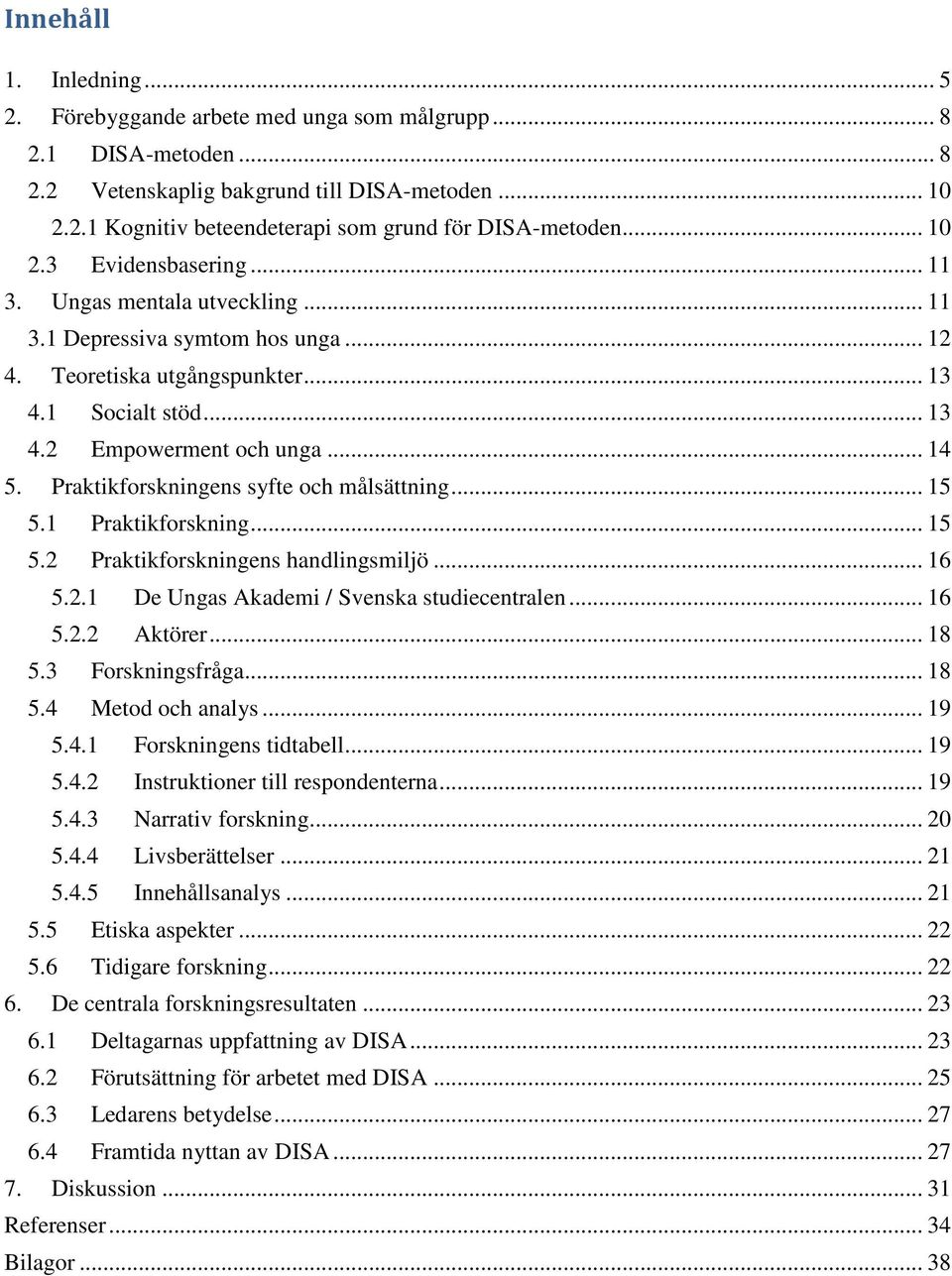 Praktikforskningens syfte och målsättning... 15 5.1 Praktikforskning... 15 5.2 Praktikforskningens handlingsmiljö... 16 5.2.1 De Ungas Akademi / Svenska studiecentralen... 16 5.2.2 Aktörer... 18 5.