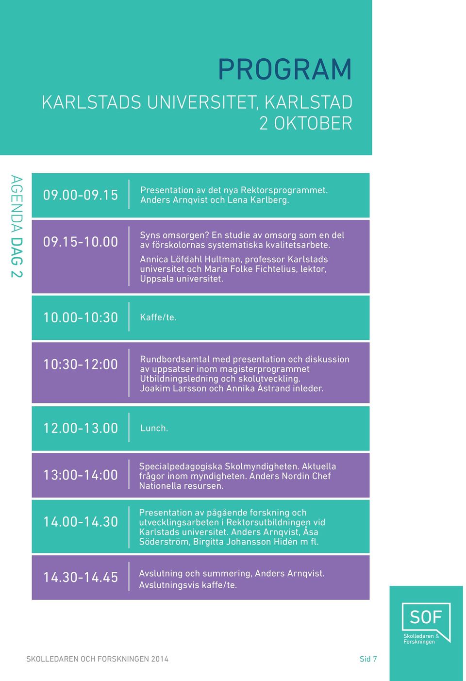 00-10:30 Kaffe/te. 10:30-12:00 Rundbordsamtal med presentation och diskussion av uppsatser inom magisterprogrammet Utbildningsledning och skolutveckling. Joakim Larsson och Annika Åstrand inleder. 12.