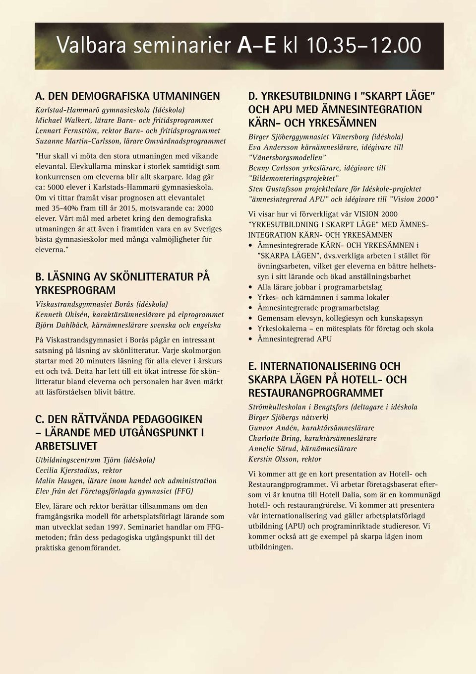 Martin-Carlsson, lärare Omvårdnadsprogrammet Hur skall vi möta den stora utmaningen med vikande elevantal. Elevkullarna minskar i storlek samtidigt som konkurrensen om eleverna blir allt skarpare.