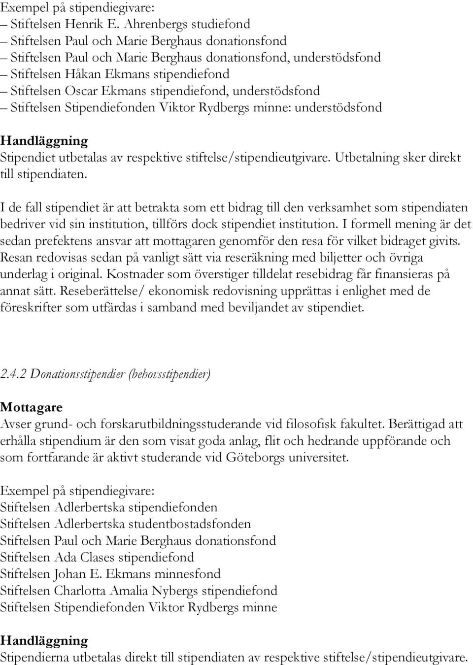 stipendiefond, understödsfond Stiftelsen Stipendiefonden Viktor Rydbergs minne: understödsfond Stipendiet utbetalas av respektive stiftelse/stipendieutgivare.