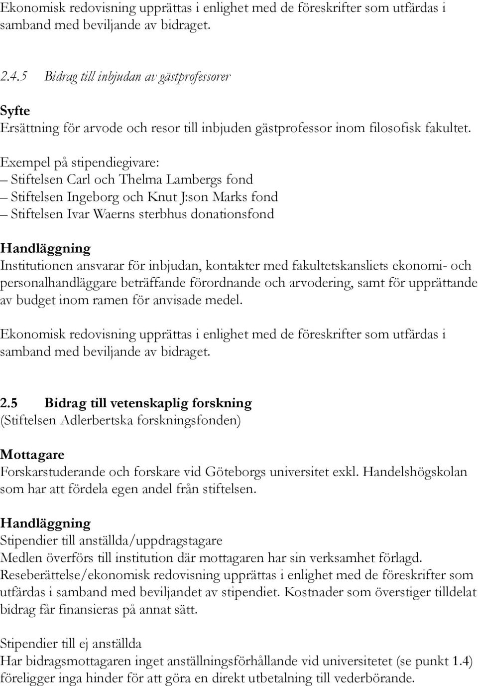 Exempel på stipendiegivare: Stiftelsen Carl och Thelma Lambergs fond Stiftelsen Ingeborg och Knut J:son Marks fond Stiftelsen Ivar Waerns sterbhus donationsfond Institutionen ansvarar för inbjudan,