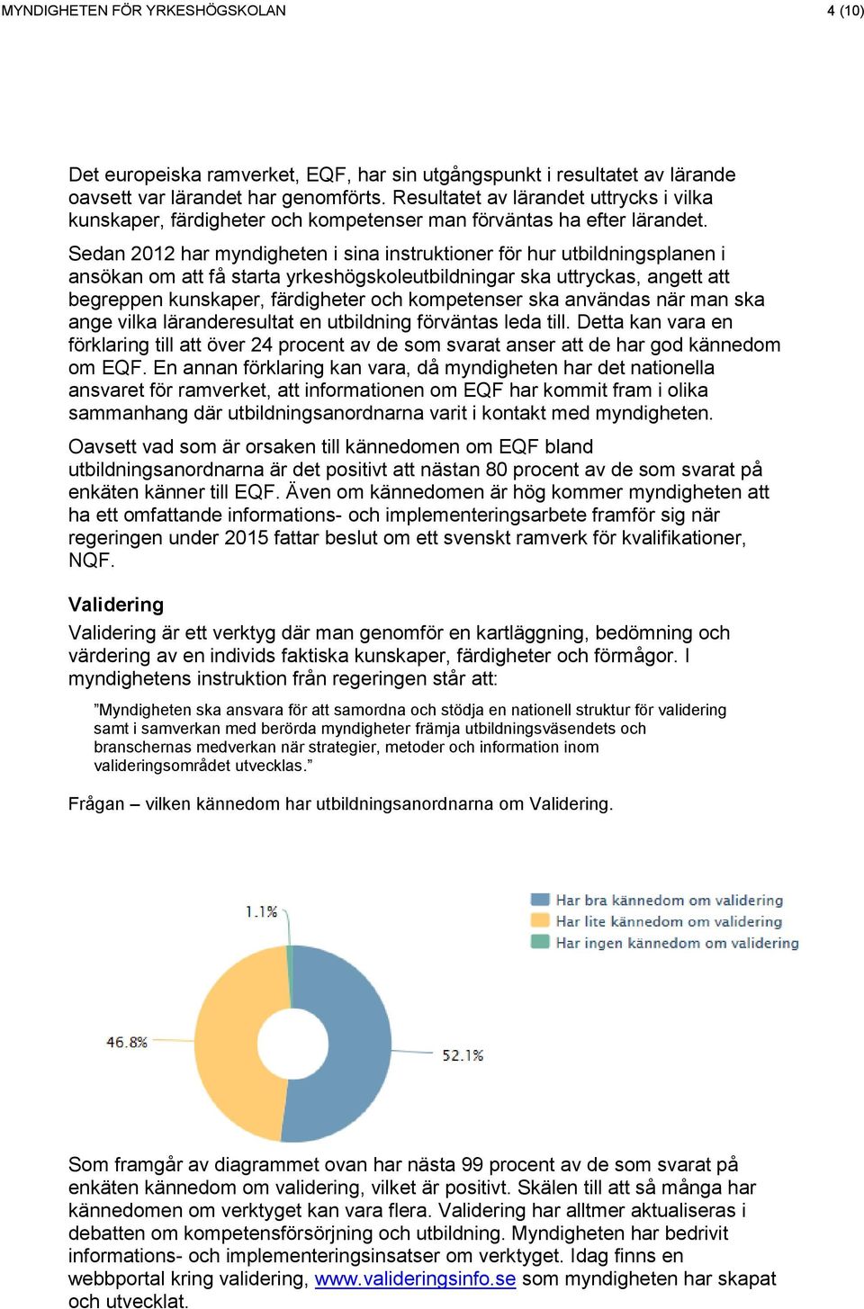 Sedan 2012 har myndigheten i sina instruktiner för hur utbildningsplanen i ansökan m att få starta yrkeshögskleutbildningar ska uttryckas, angett att begreppen kunskaper, färdigheter ch kmpetenser