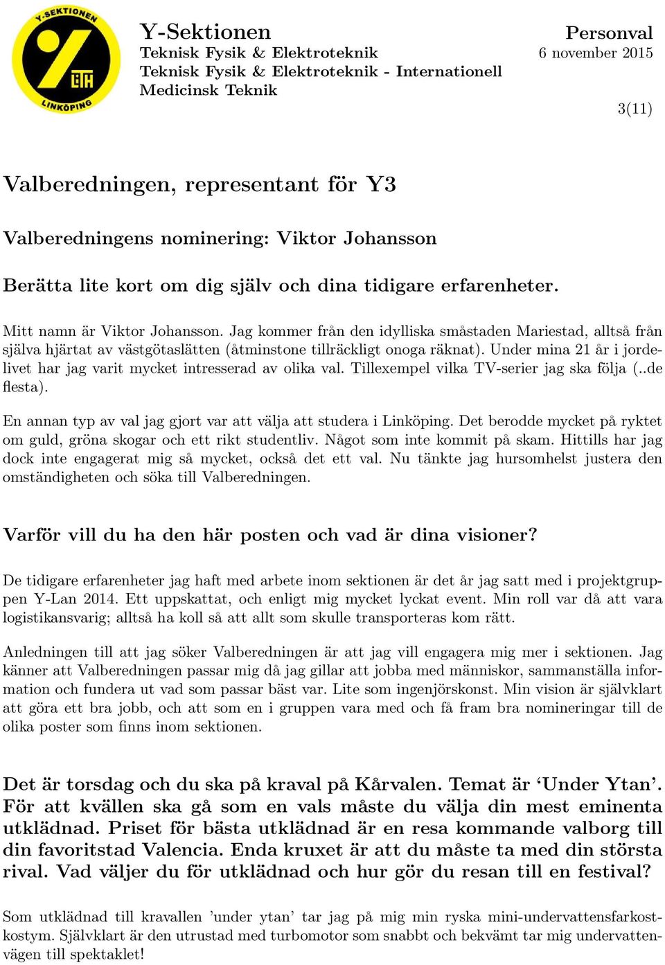 Under mina 21 år i jordelivet har jag varit mycket intresserad av olika val. Tillexempel vilka TV-serier jag ska följa (..de flesta).