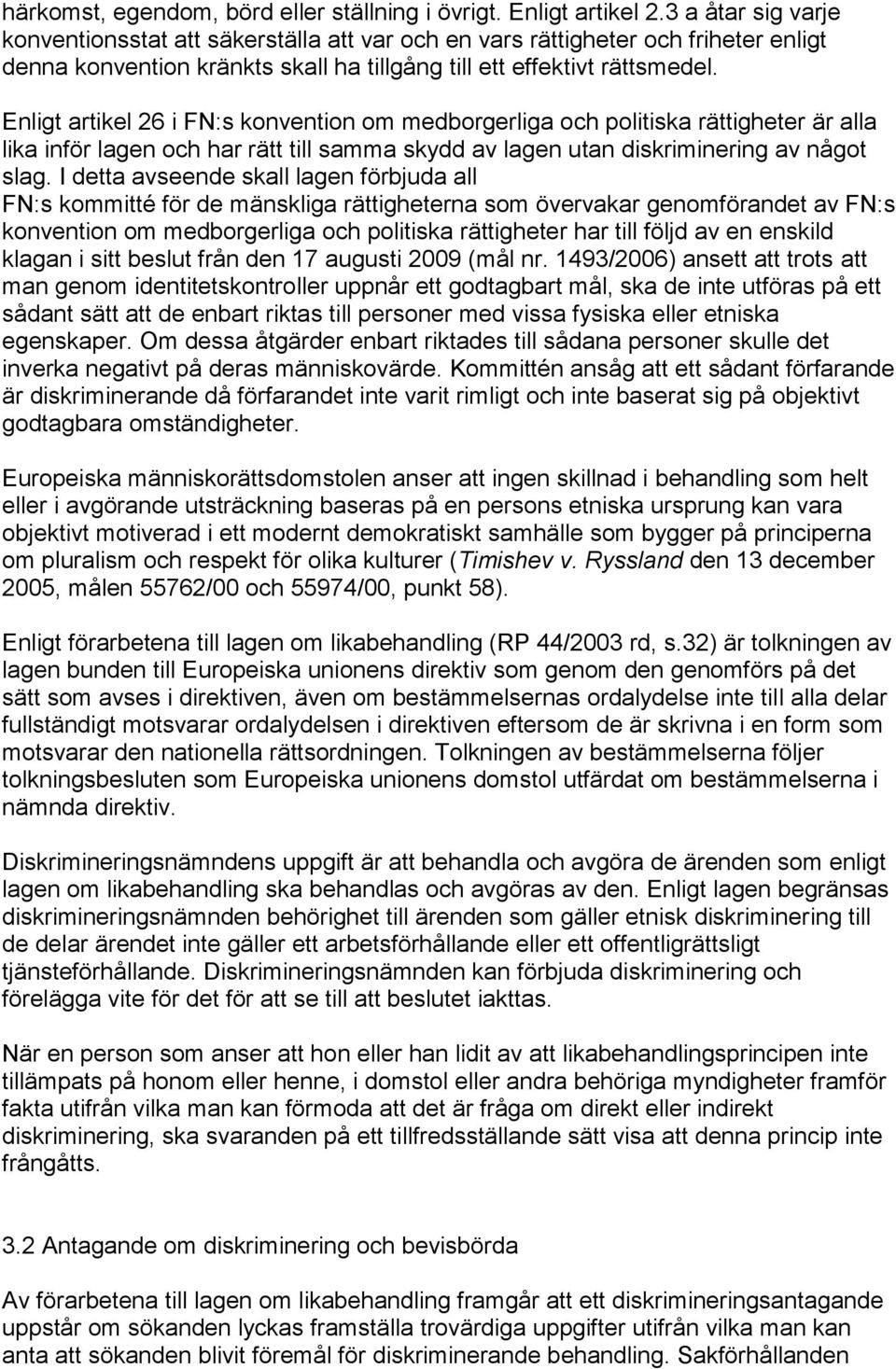 Enligt artikel 26 i FN:s konvention om medborgerliga och politiska rättigheter är alla lika inför lagen och har rätt till samma skydd av lagen utan diskriminering av något slag.